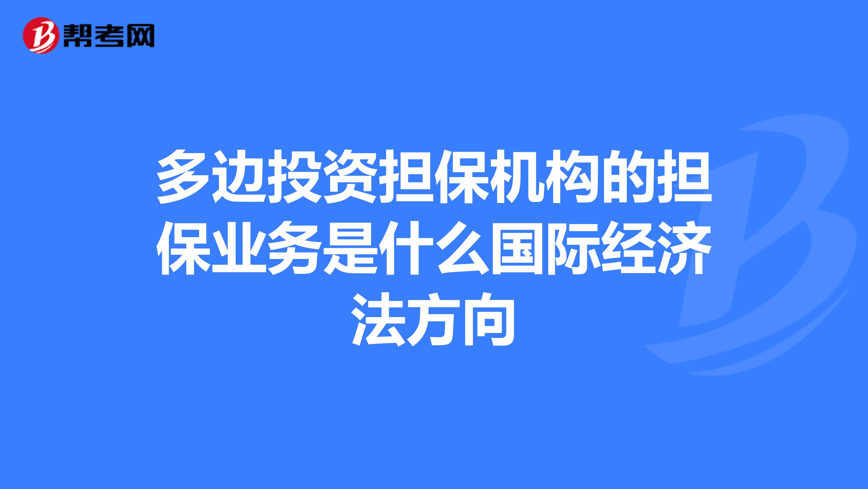 多边投资担保机构的担保业务是什么国际经济法方向