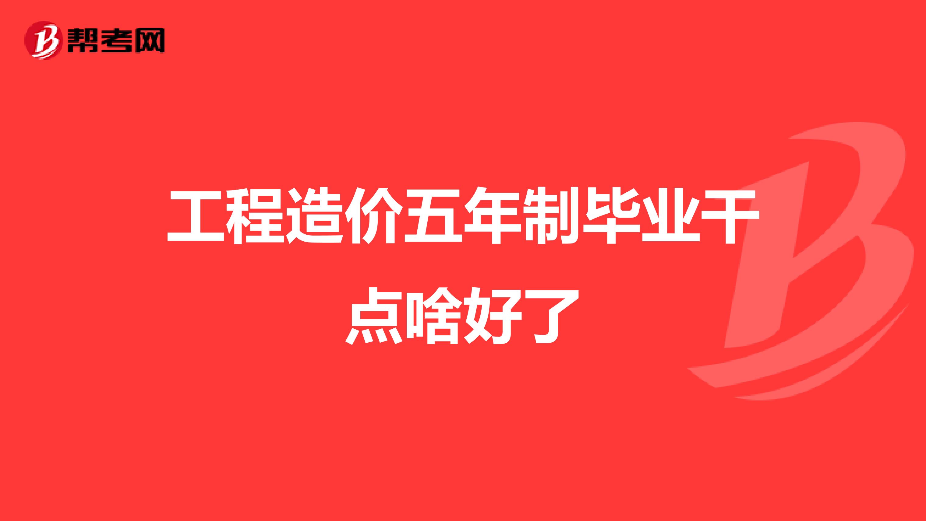 工程造价五年制毕业干点啥好了