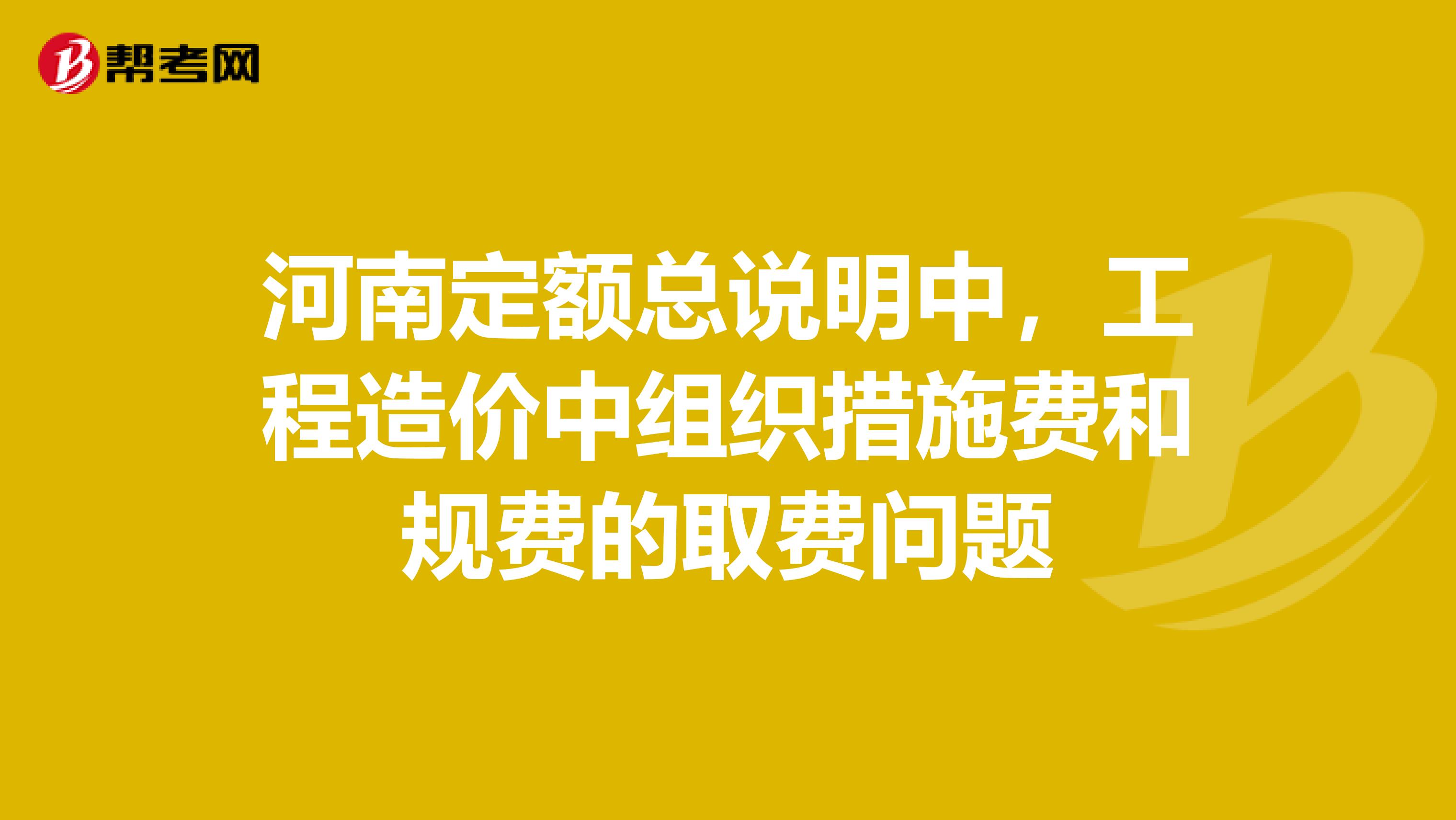 河南定额总说明中，工程造价中组织措施费和规费的取费问题