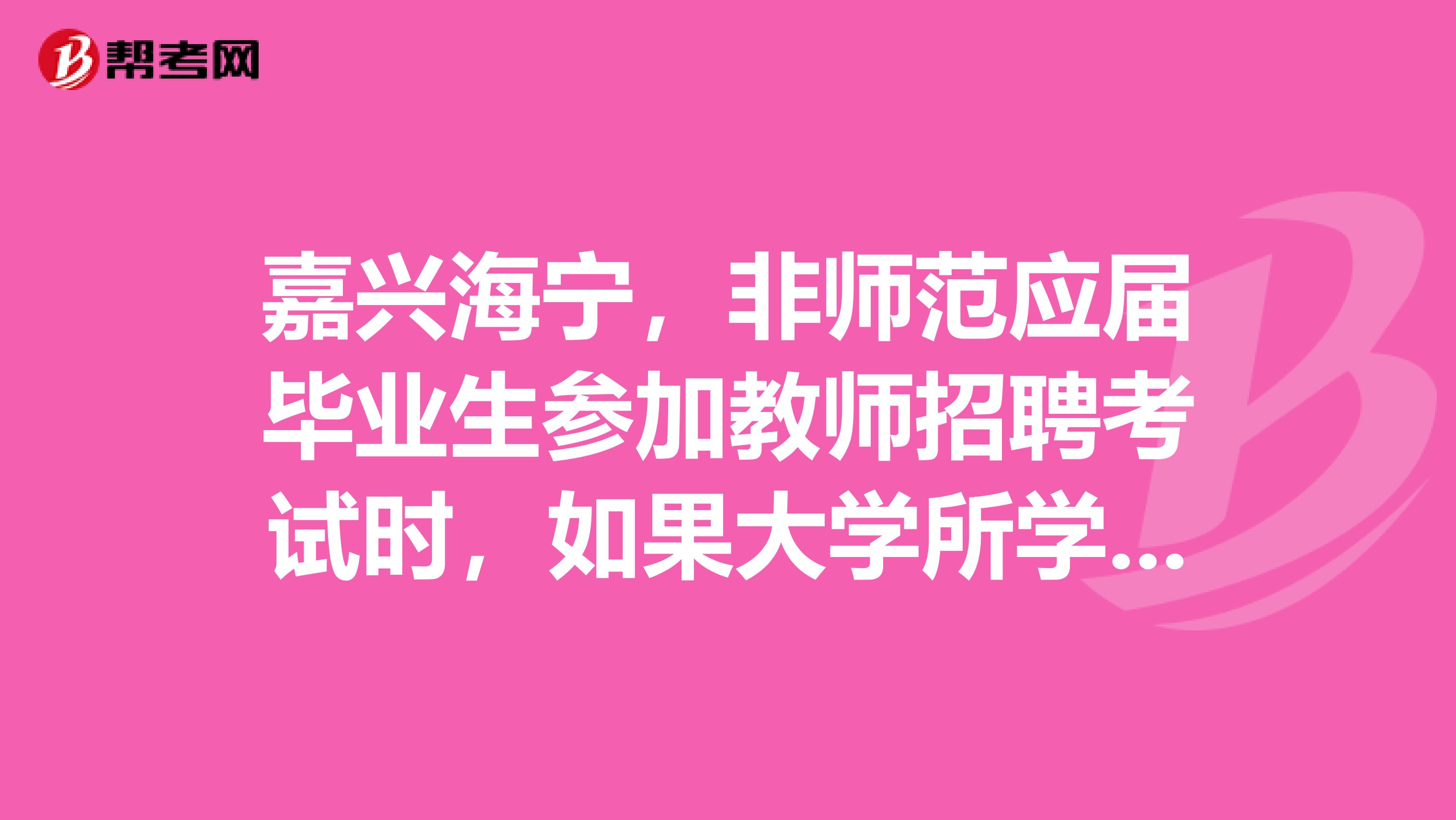 嘉兴海宁,非师范应届毕业生参加教师招聘考试时,如果大学所学专业与报考科目不一致,能通过资格审核吗