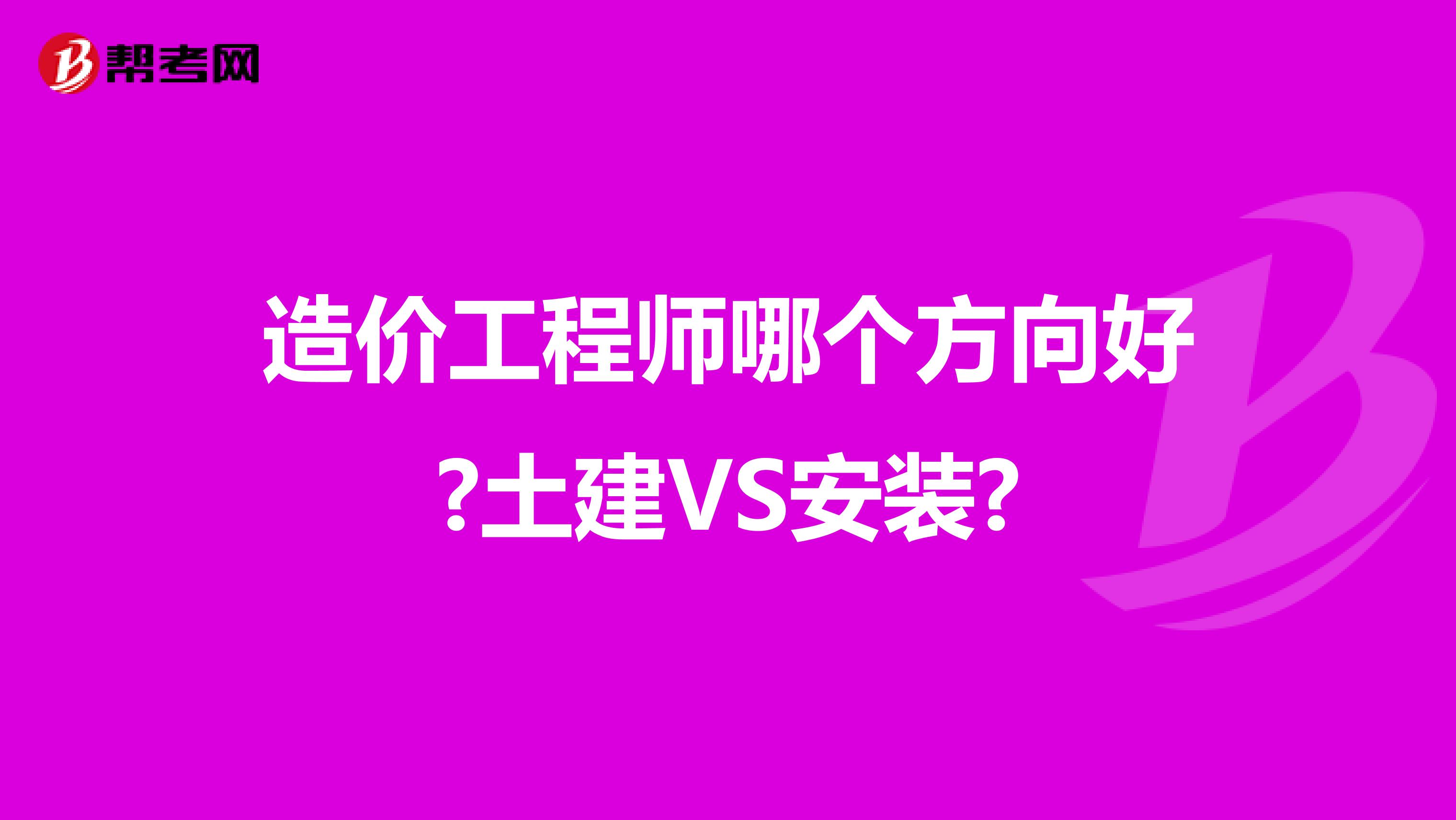 造价工程师哪个方向好?土建VS安装?
