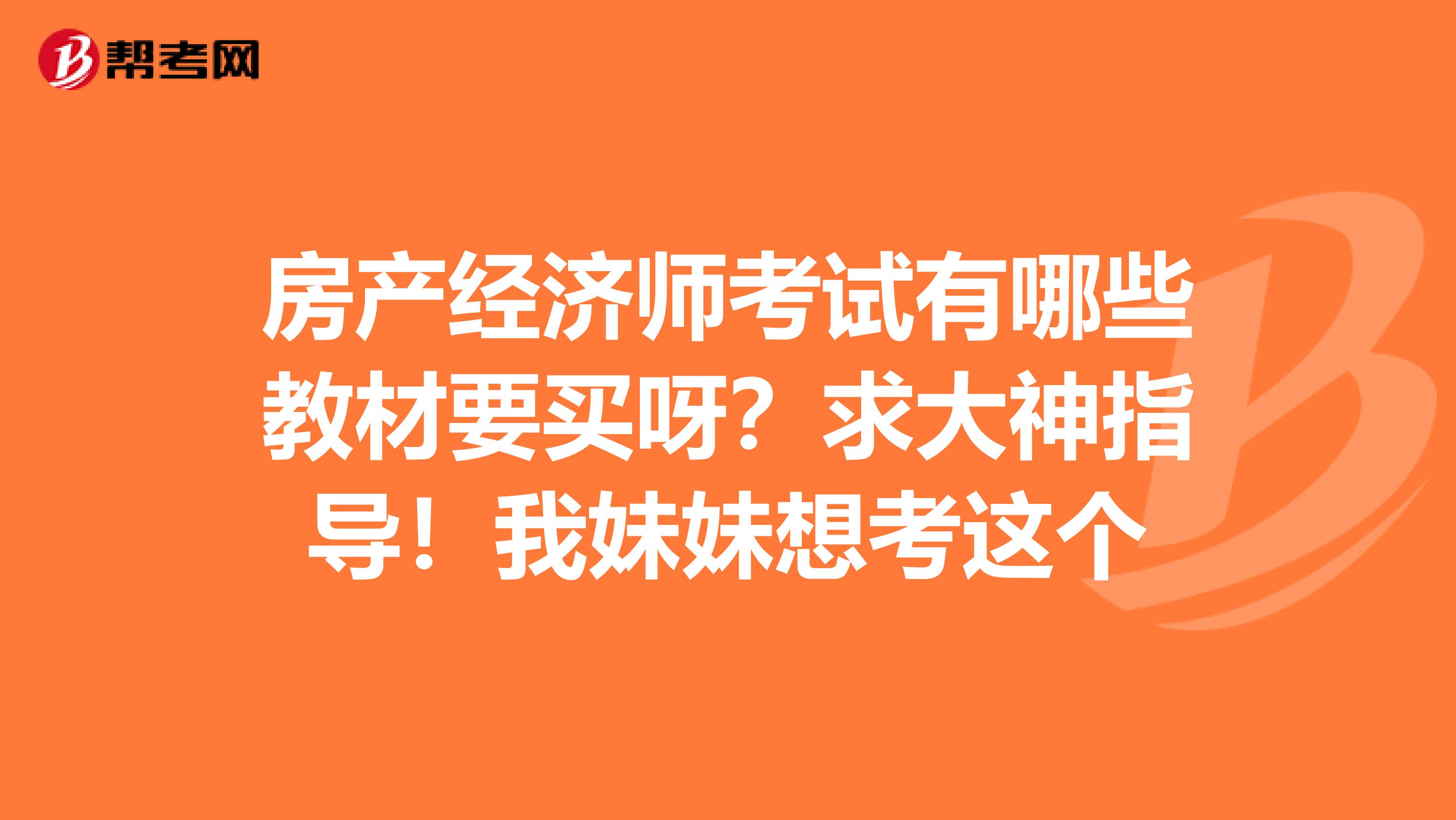 房产经济师考试有哪些教材要买呀?求大神指导!我妹妹想考这个