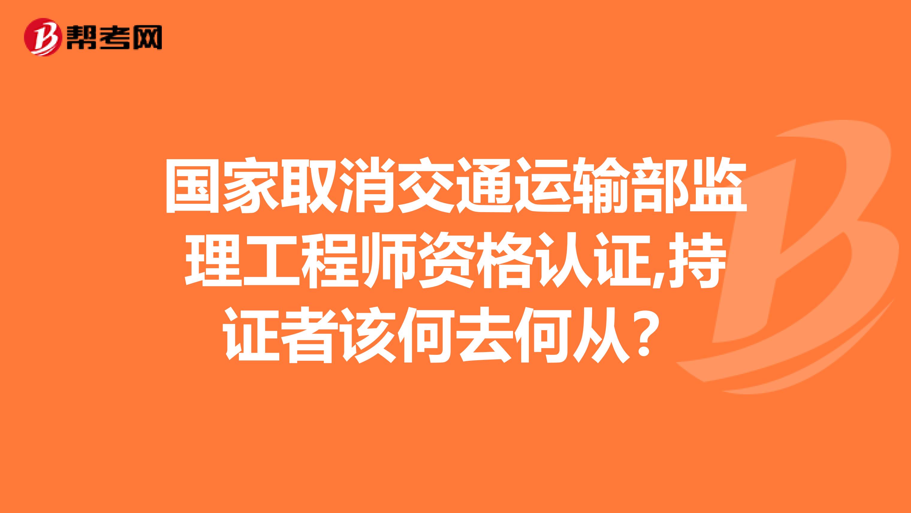 国家取消交通运输部监理工程师资格认证,持证者该何去何从？