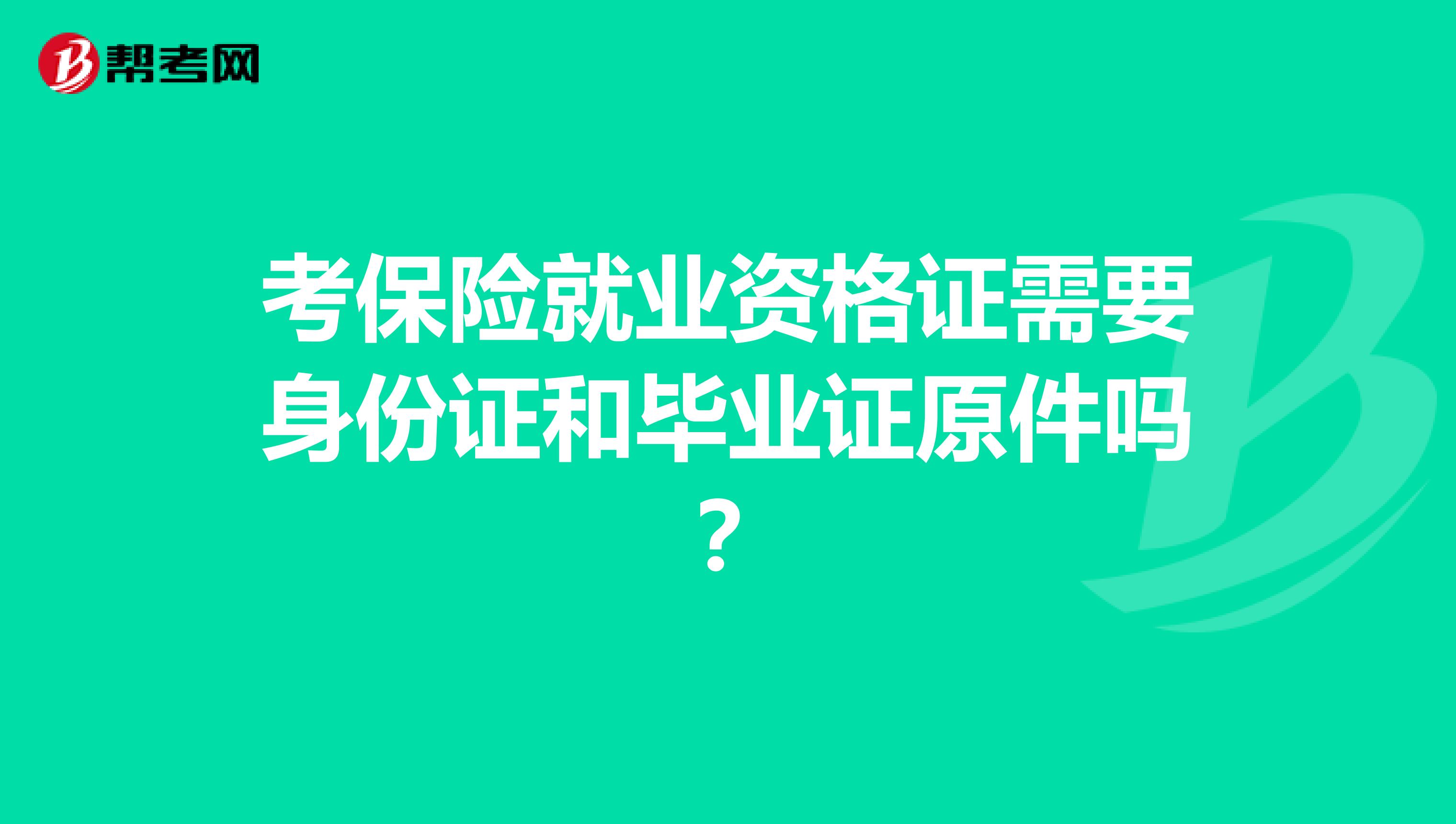 考保險就業資格證需要身份證和畢業證原件嗎 ？