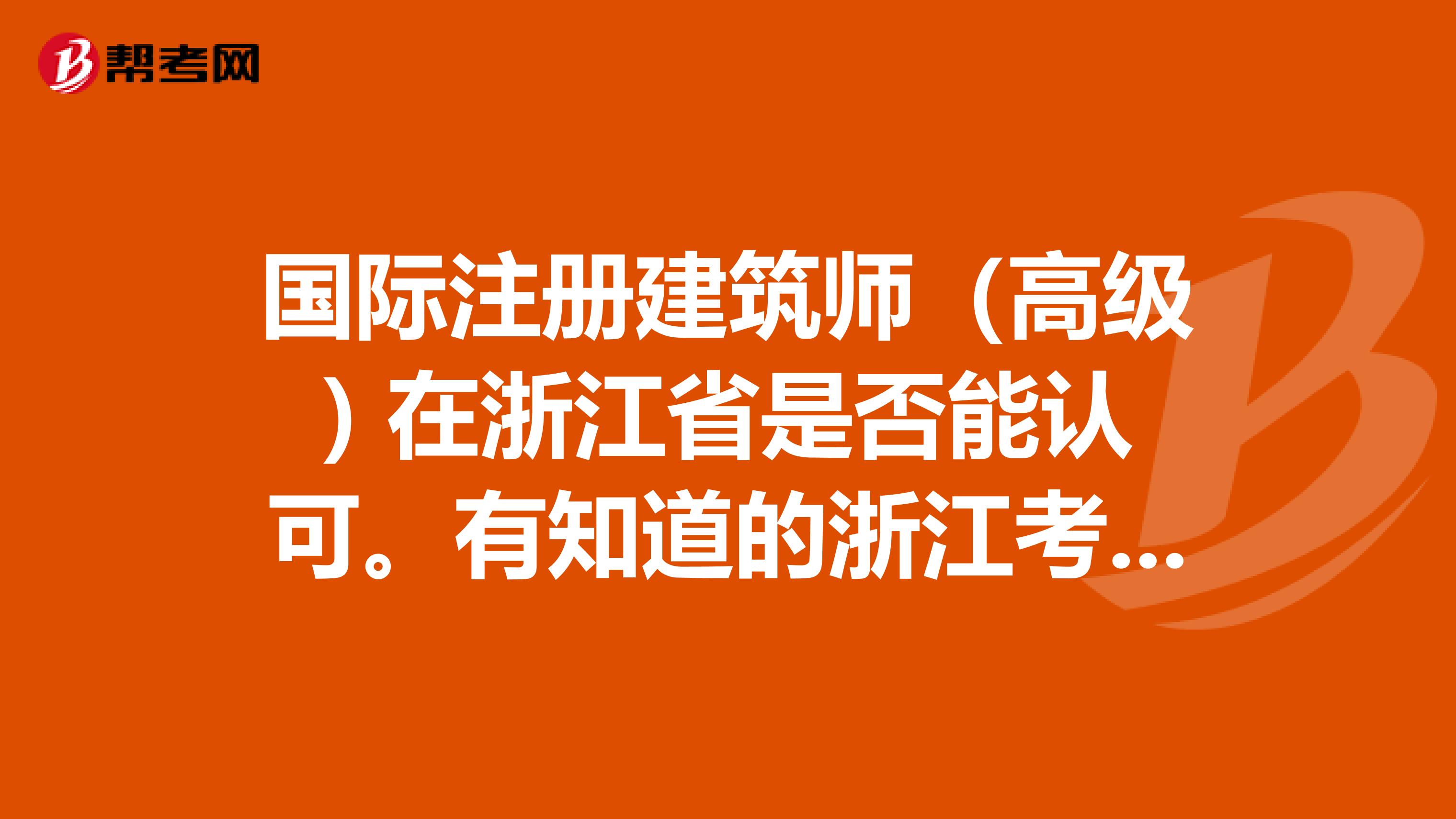 國際注冊建筑師（高級) 在浙江省是否能認(rèn)可。有知道的浙江考友嗎？出來講一下，萬分感謝