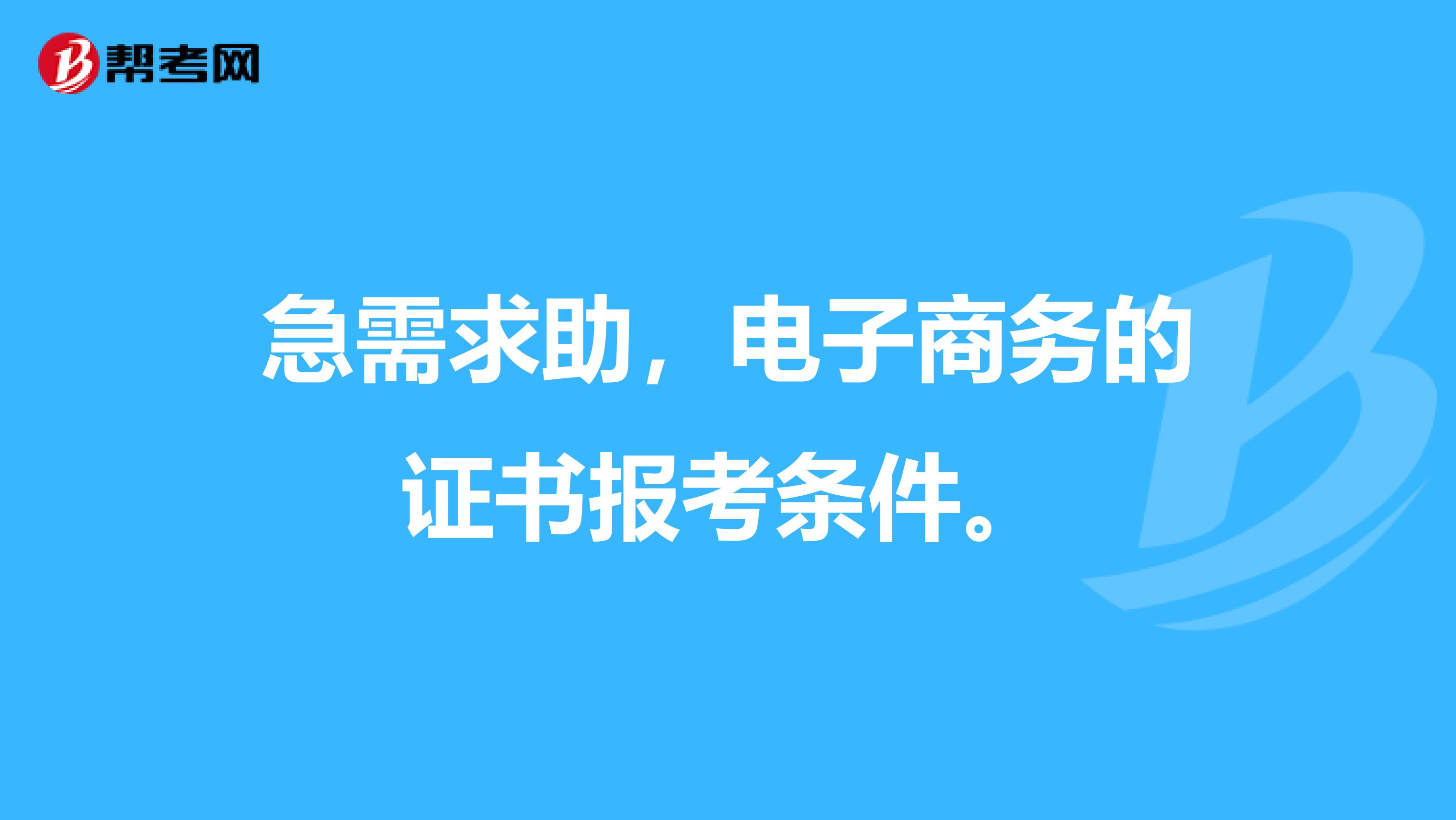 急需求助,电子商务的证书报考条件。