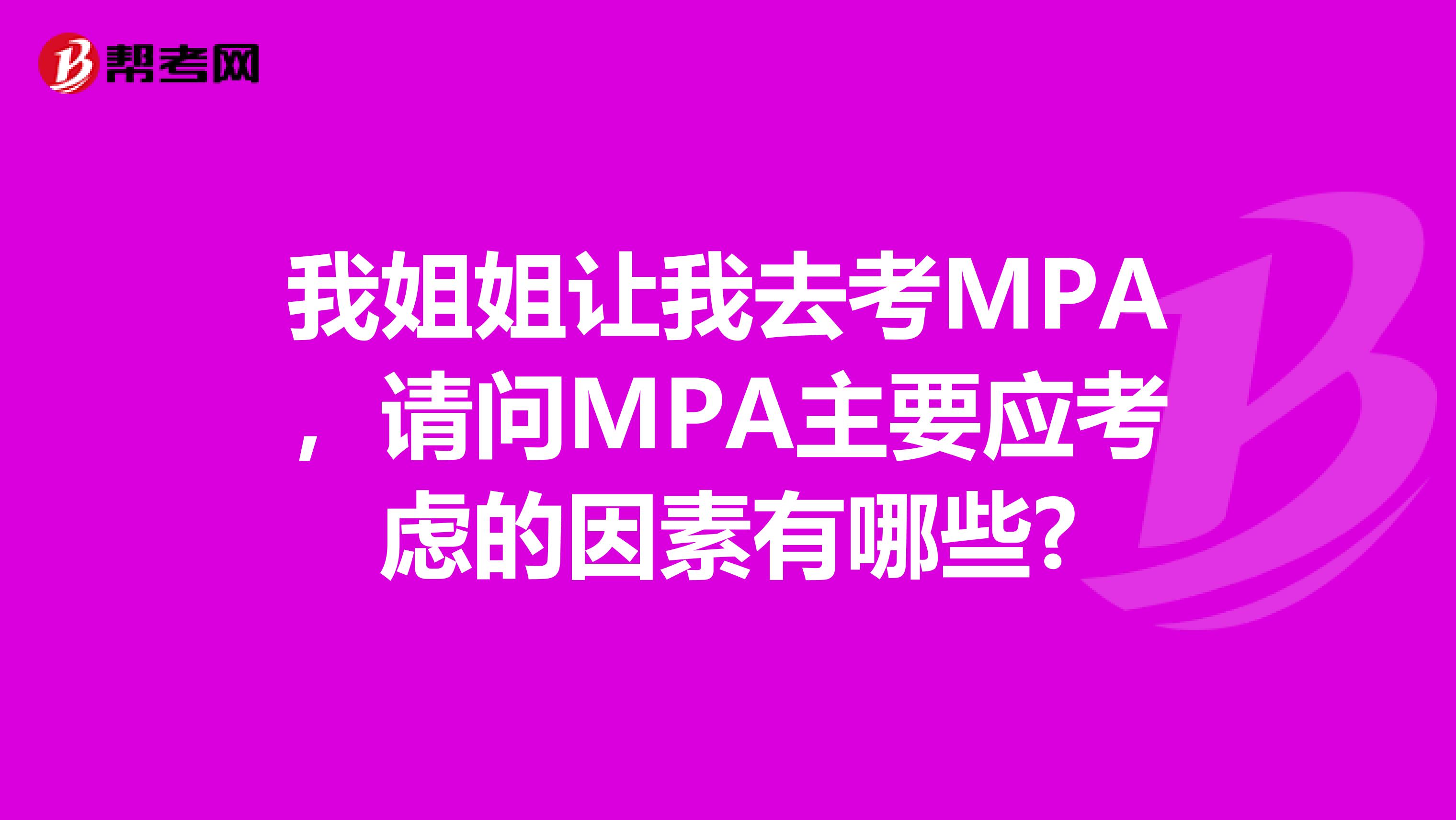 我姐姐让我去考MPA，请问MPA主要应考虑的因素有哪些?