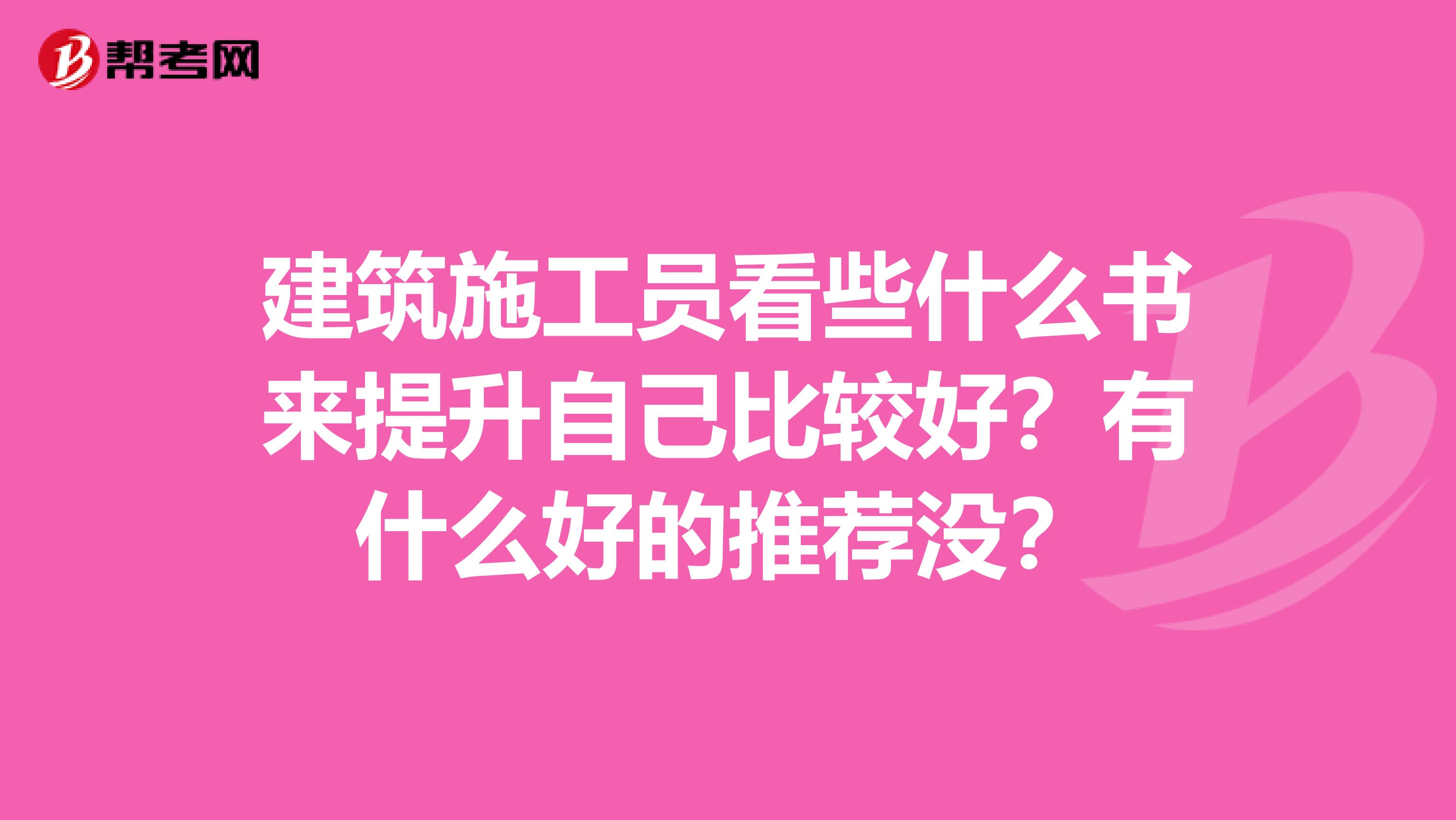 建筑施工员看些什么书来提升自己比较好？有什么好的推荐没？