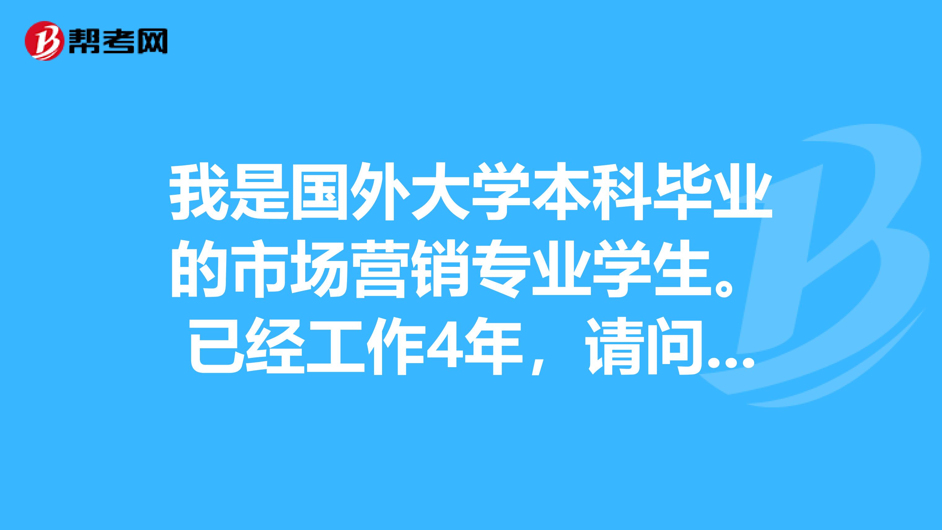 我是国外大学本科毕业的市场营销专业学生。已经工作4年,请问,我想报考二级建造师是否符合条件