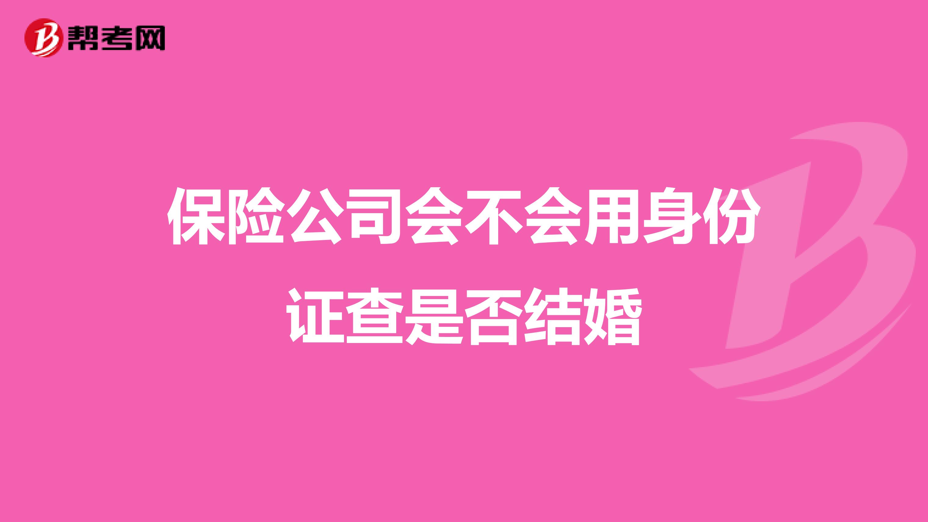 保险公司会不会用身份证查是否结婚