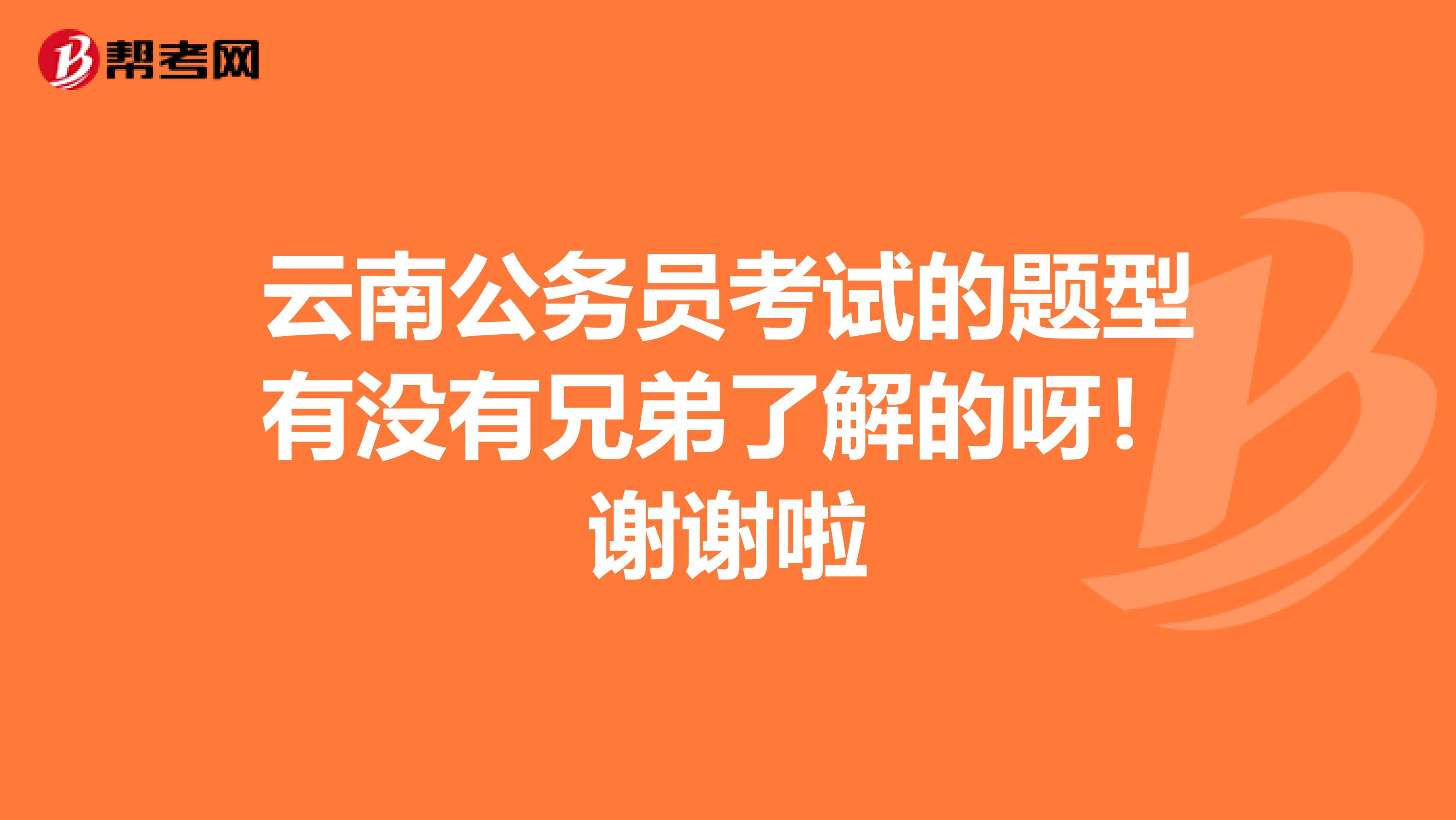 云南公务员考试的题型有没有兄弟了解的呀！谢谢啦