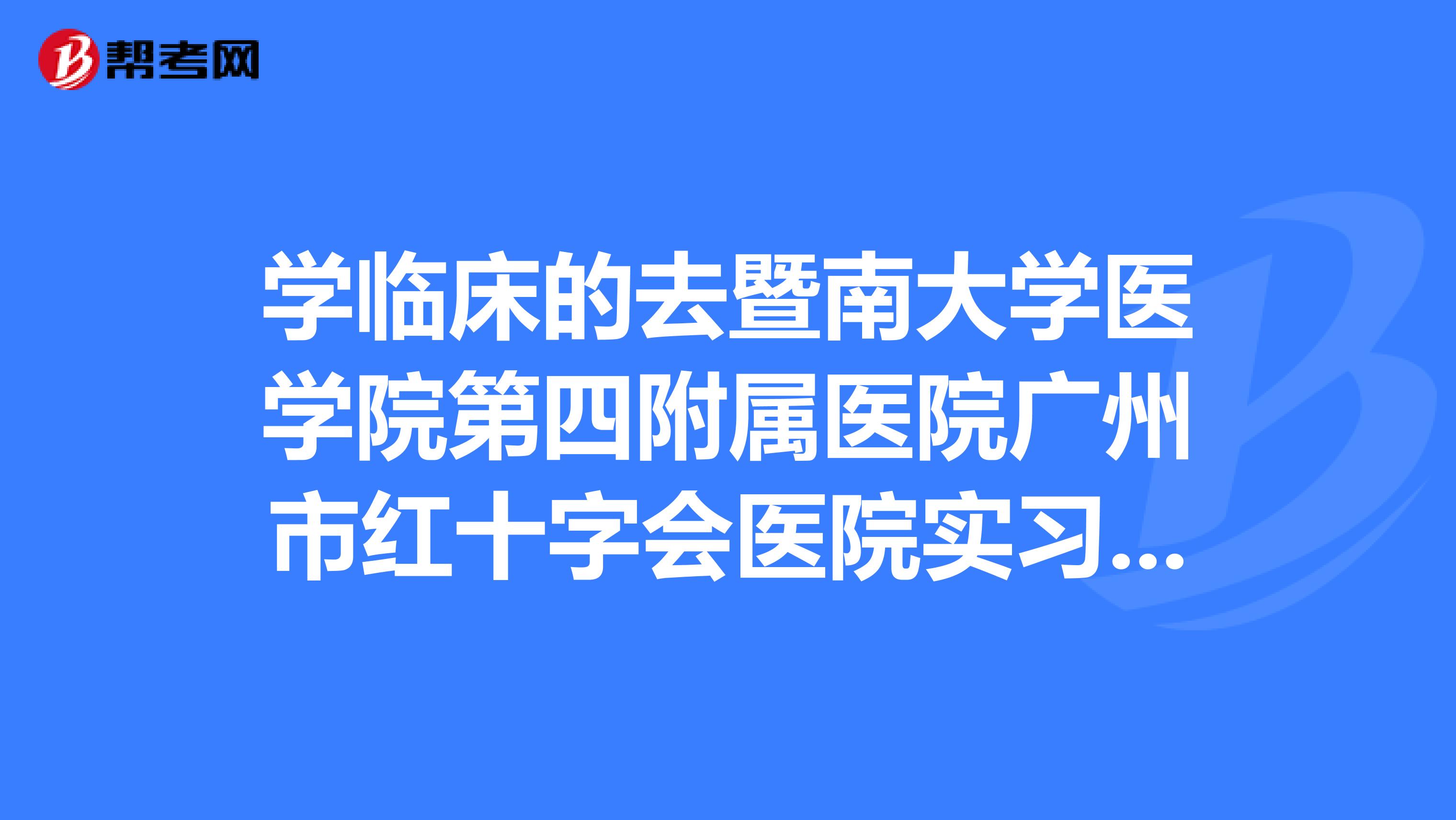学临床的去暨南大学医学院第四附属医院广州市红十字会医院实习好不好？
