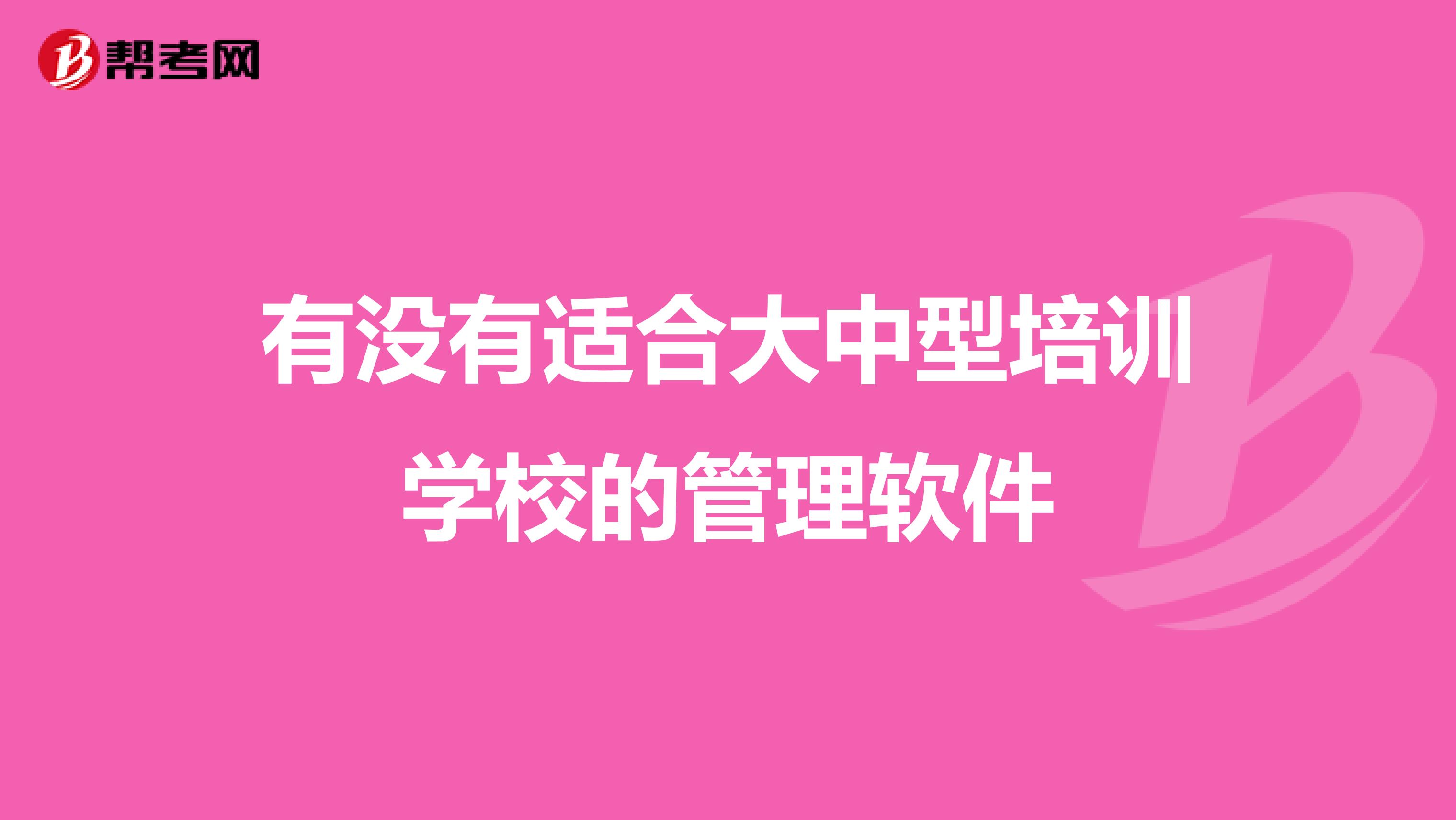 有没有适合大中型培训学校的管理软件