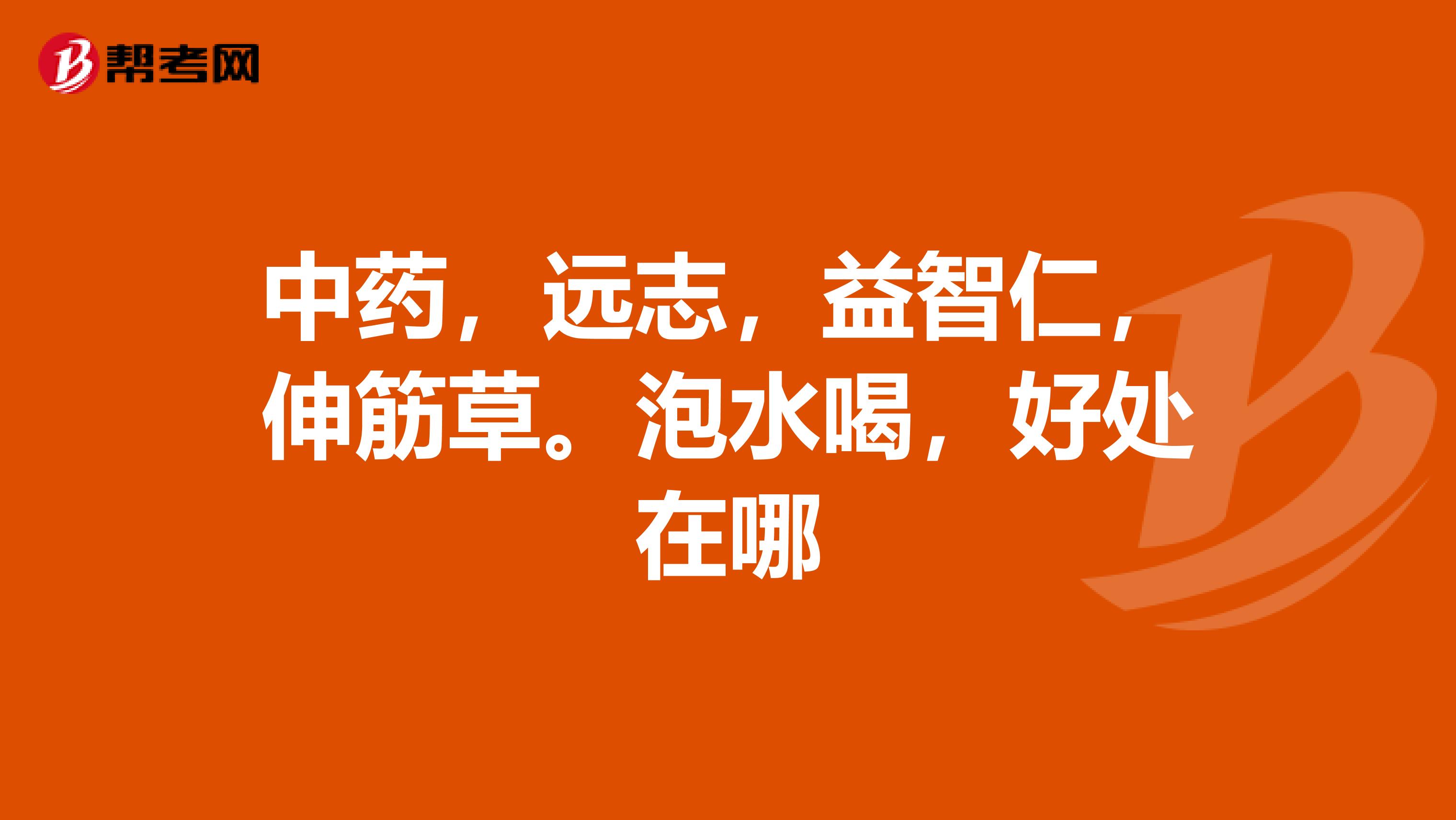 中药，远志，益智仁，伸筋草。泡水喝，好处在哪