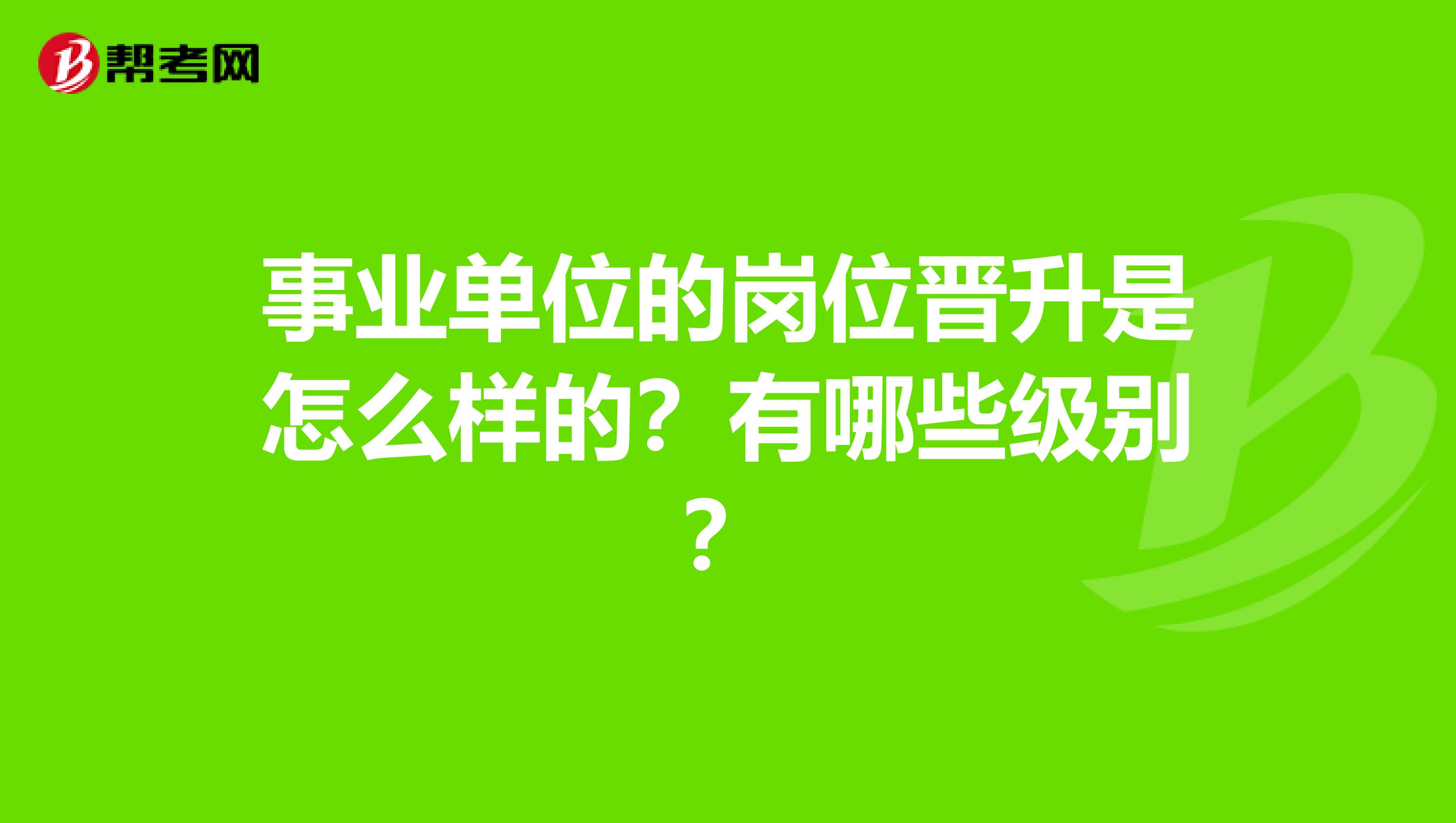 事业单位的岗位晋升是怎么样的?有哪些级别?
