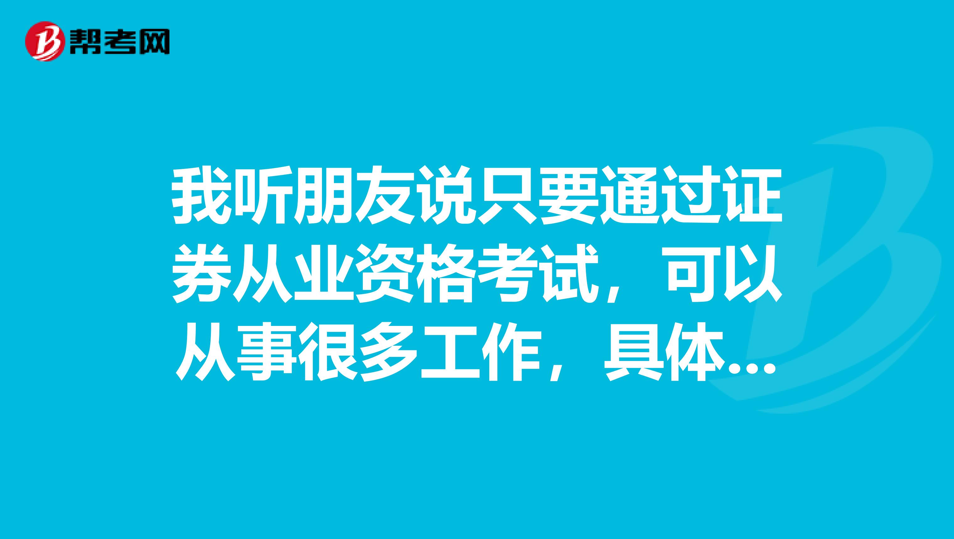 我听朋友说只要通过证券从业资格考试,可以从事很多工作,具体有哪些呢?