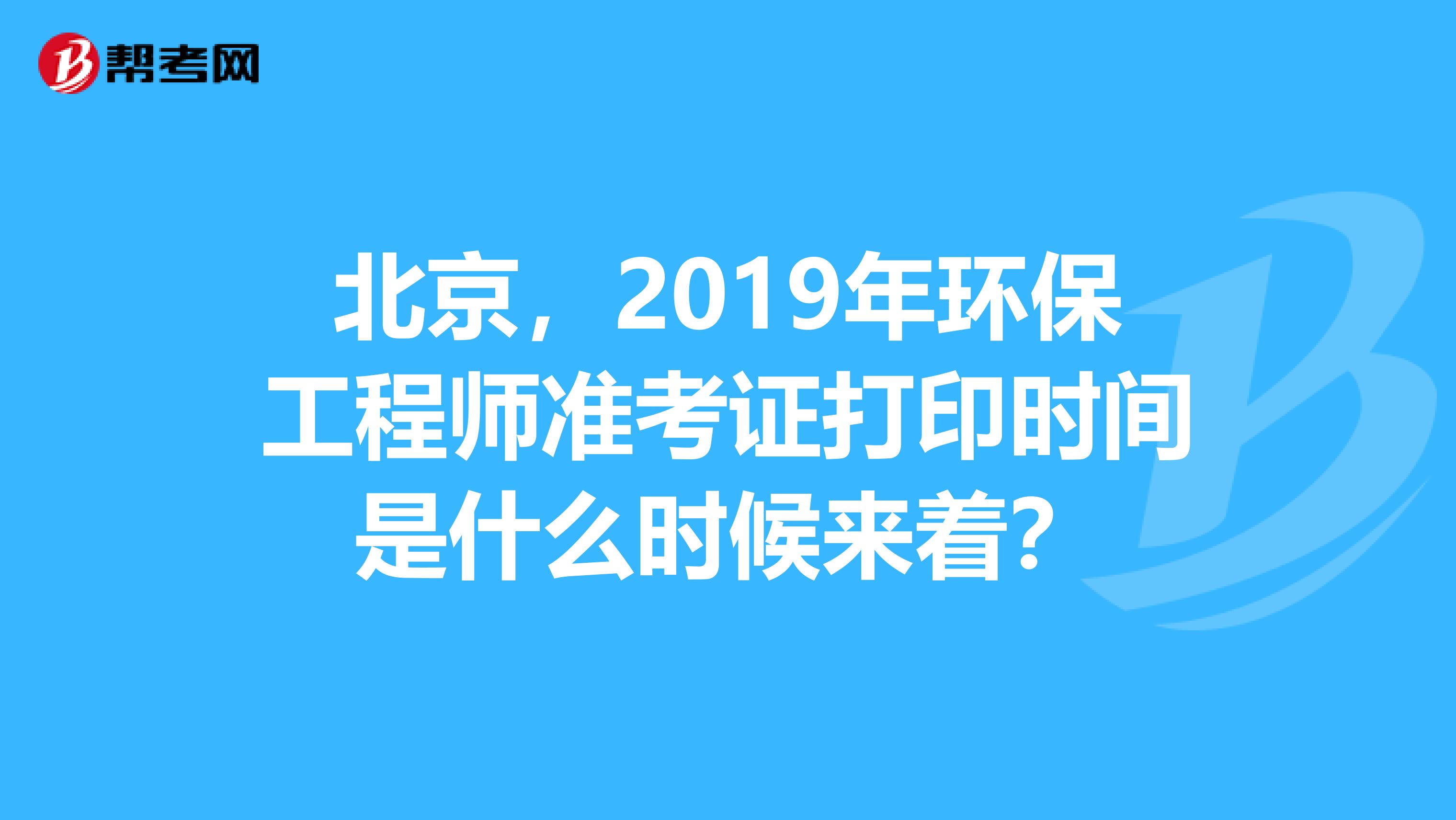北京,2019年环保工程师准考证打印时间是什么时候来着?