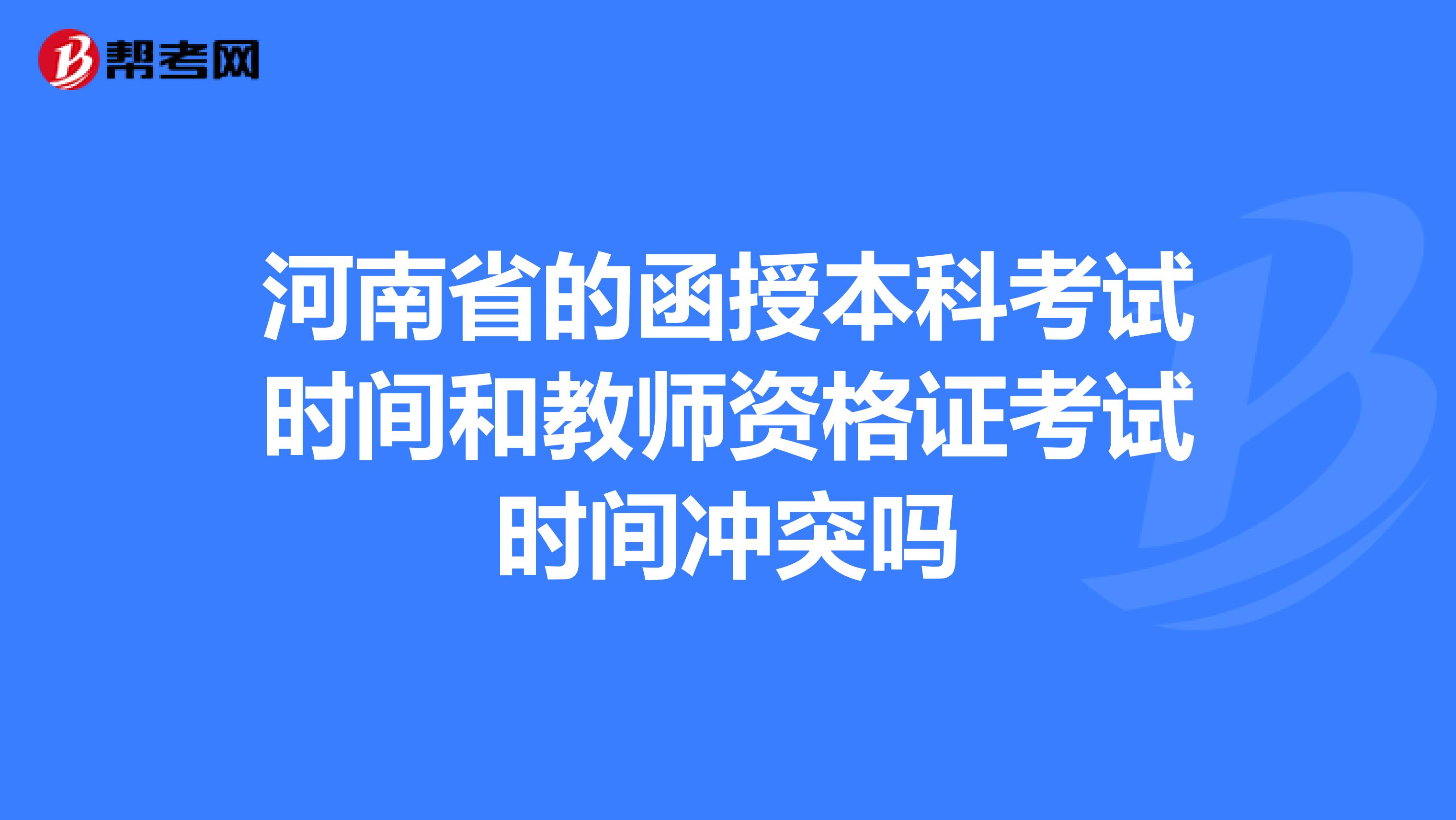 河南省的函授本科考试时间和教师资格证考试时间冲突吗