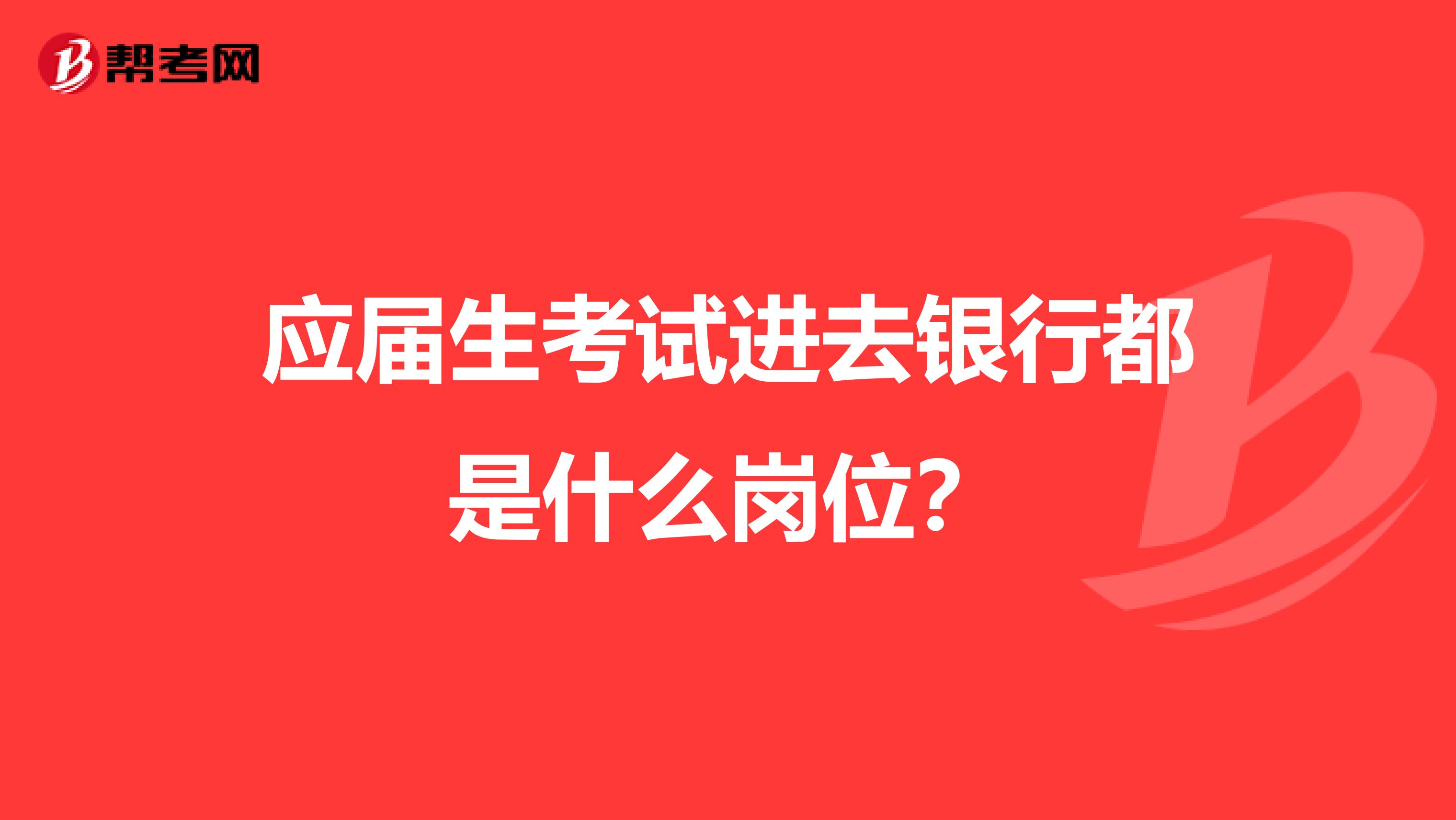 应届生考试进去银行都是什么岗位？