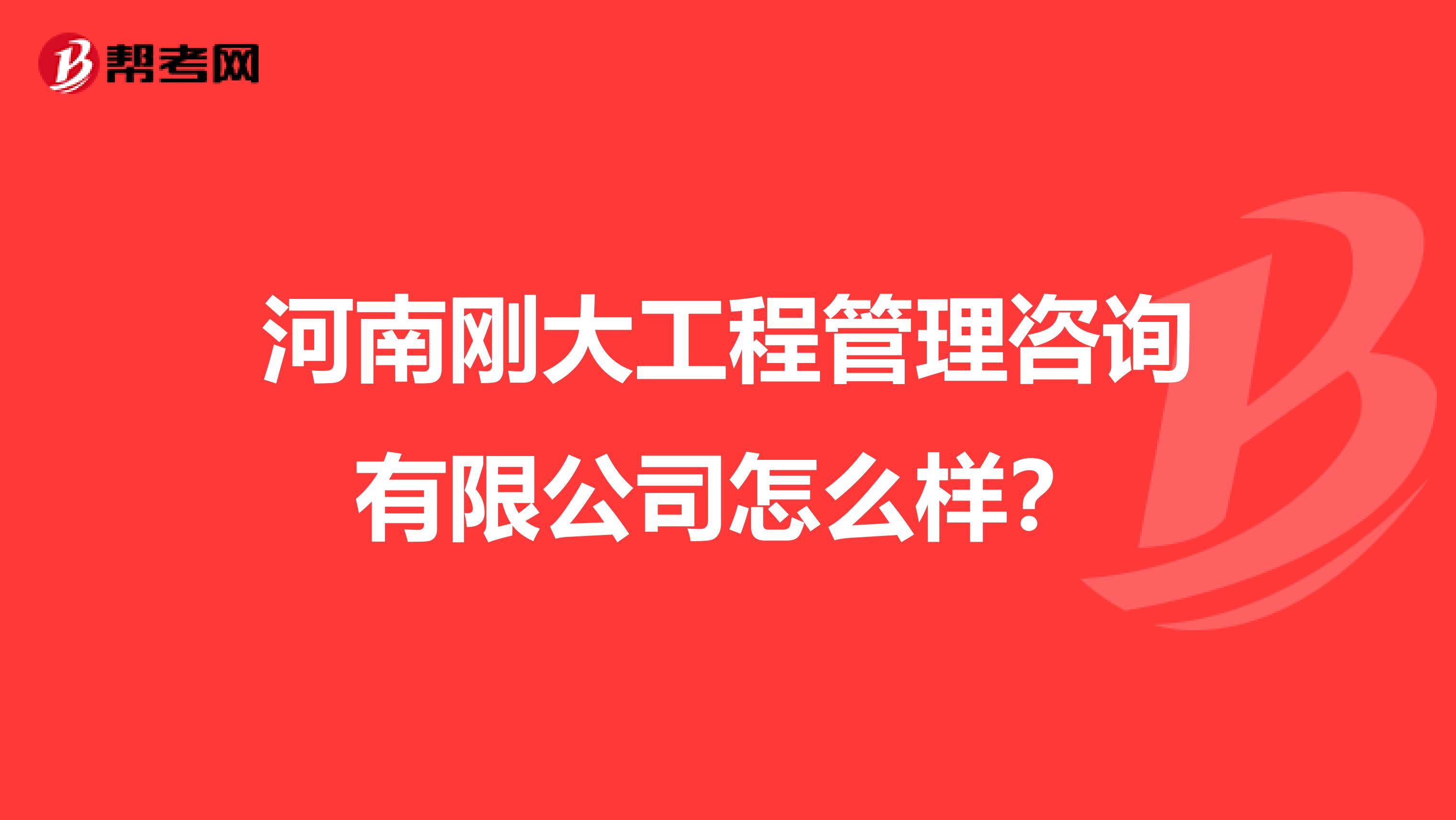 河南刚大工程管理咨询有限公司怎么样？