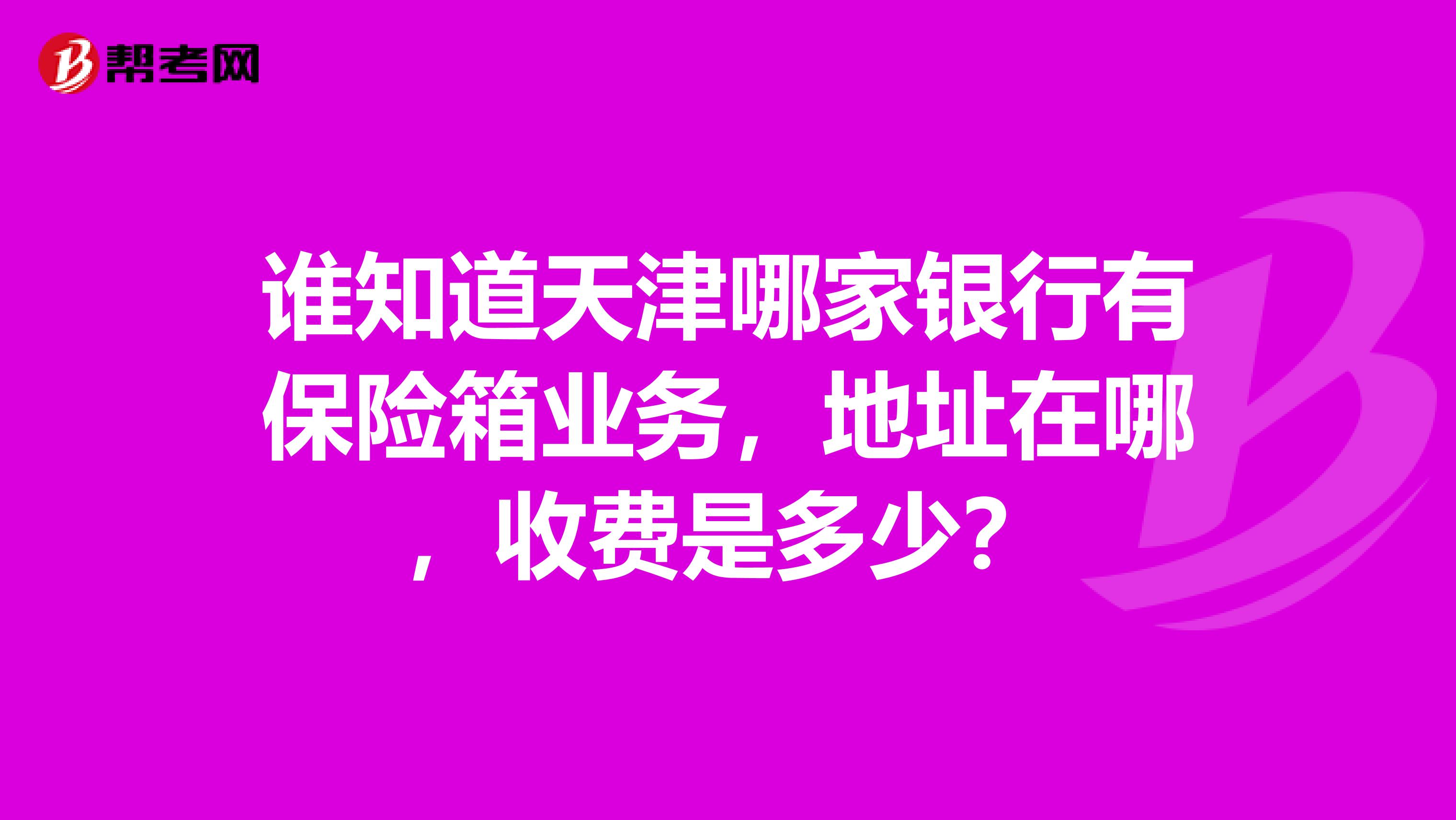 谁知道天津哪家银行有保险箱业务,地址在哪,收费是多少?