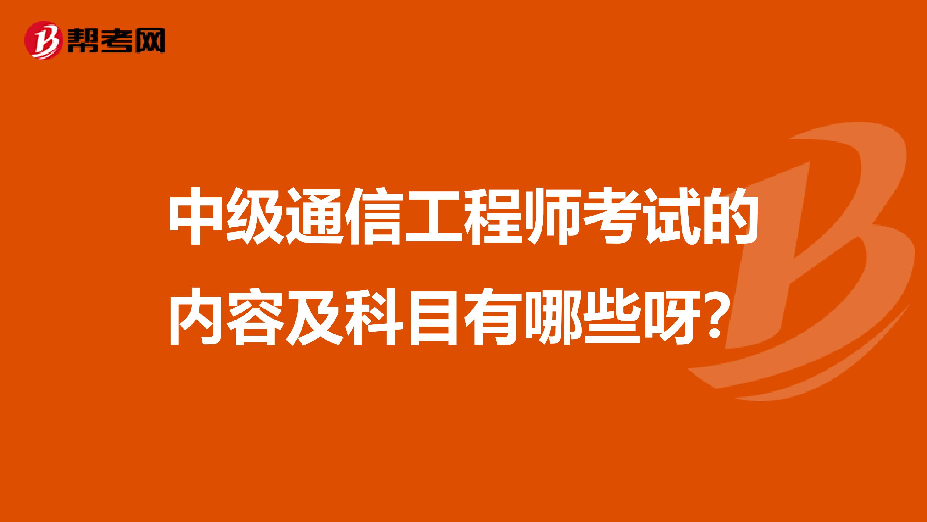 中级通信工程师考试的内容及科目有哪些呀？