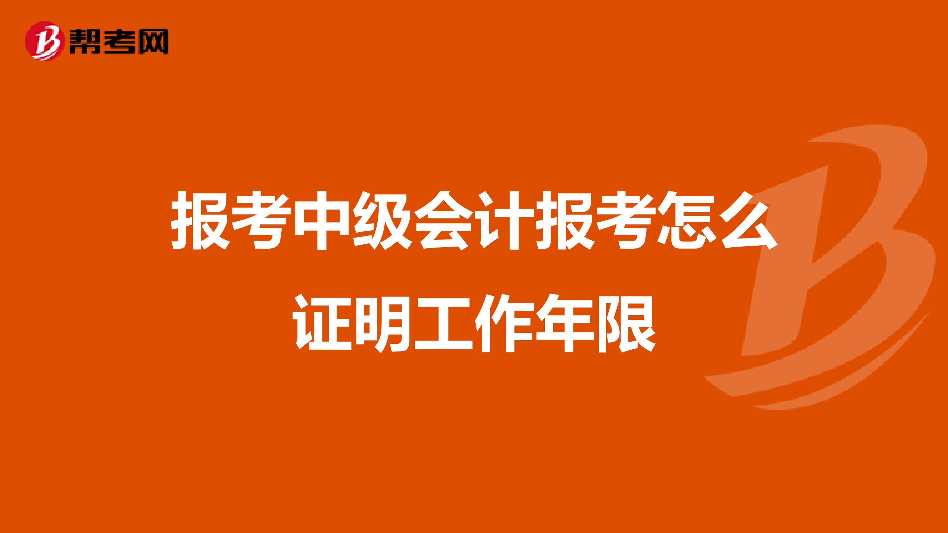 报考中级会计报考怎么证明工作年限