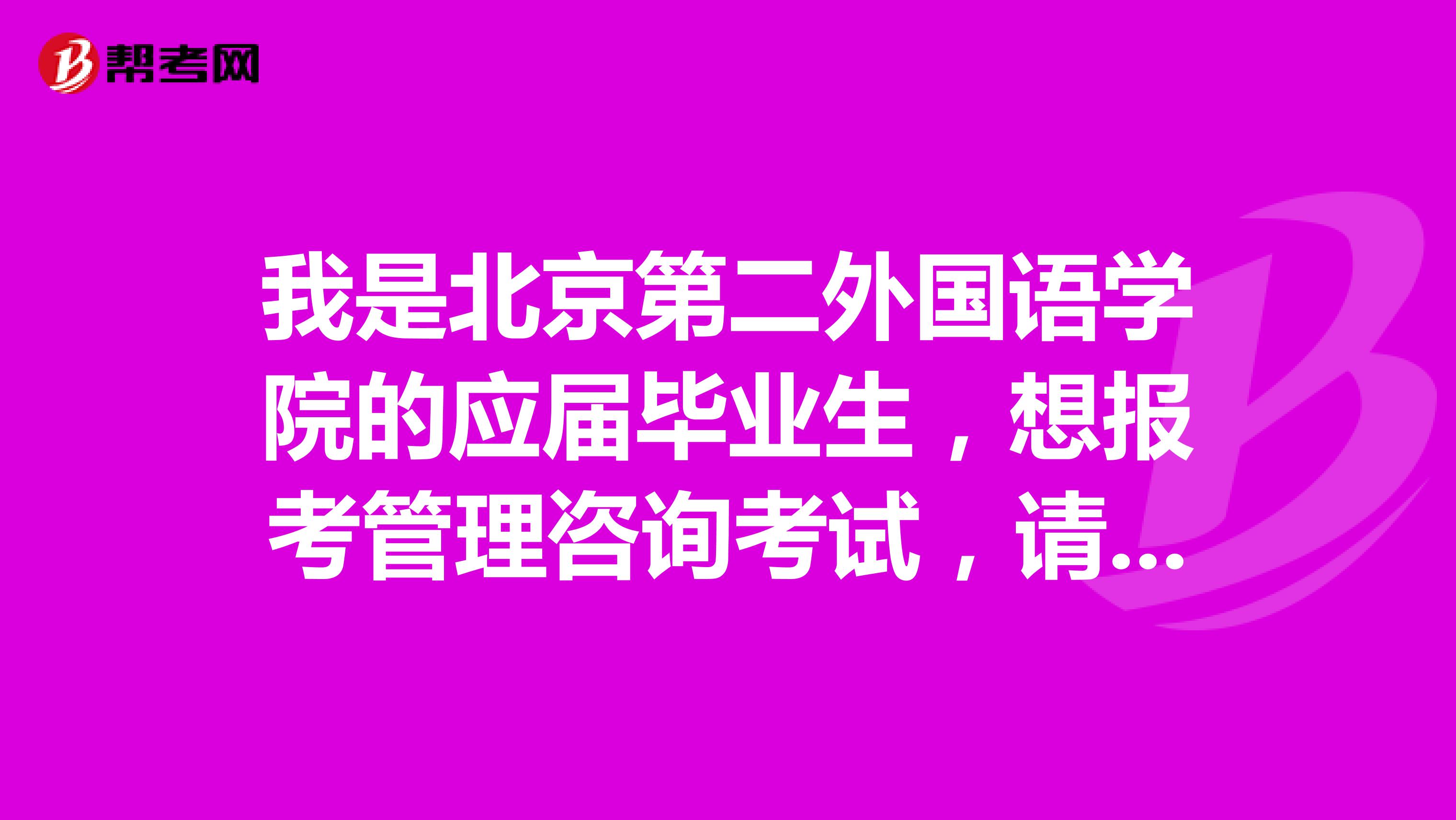 我是北京第二外国语学院的应届毕业生,想报考管理咨询考试,请问管理咨询考试对工作年限有要求嘛?