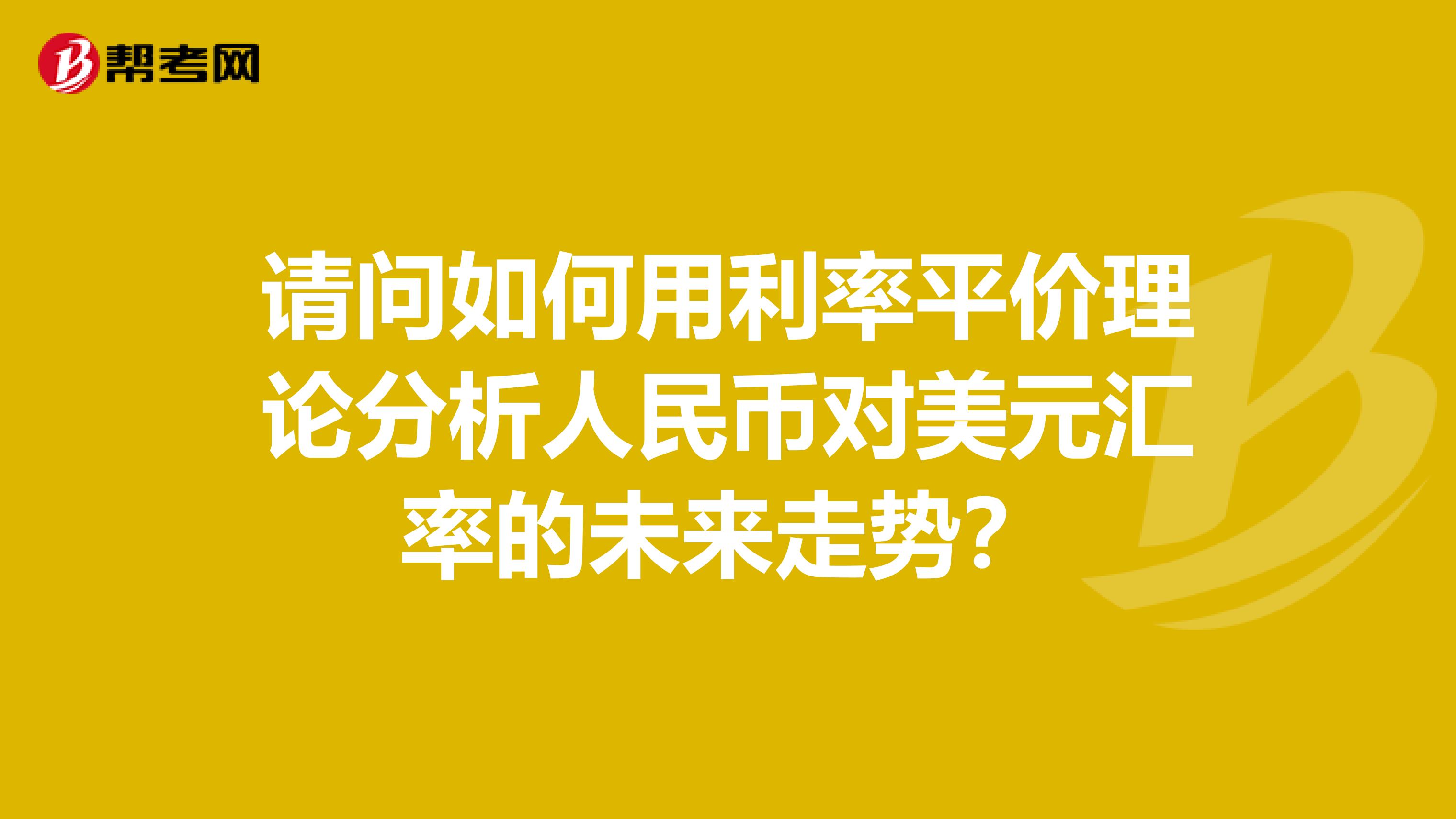 请问如何用利率平价理论分析人民币对美元汇率的未来走势？