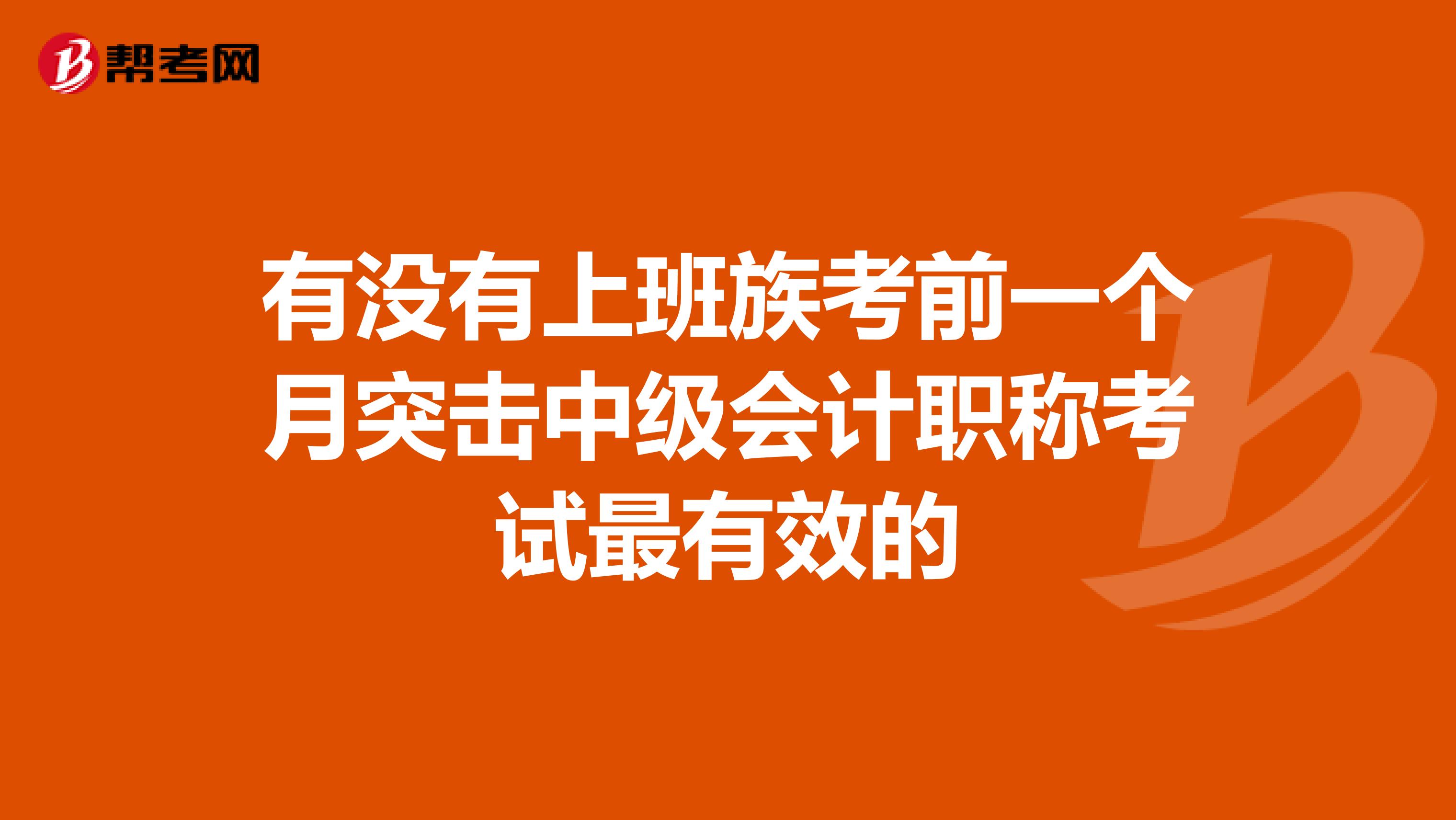 有没有上班族考前一个月突击中级会计职称考试最有效的