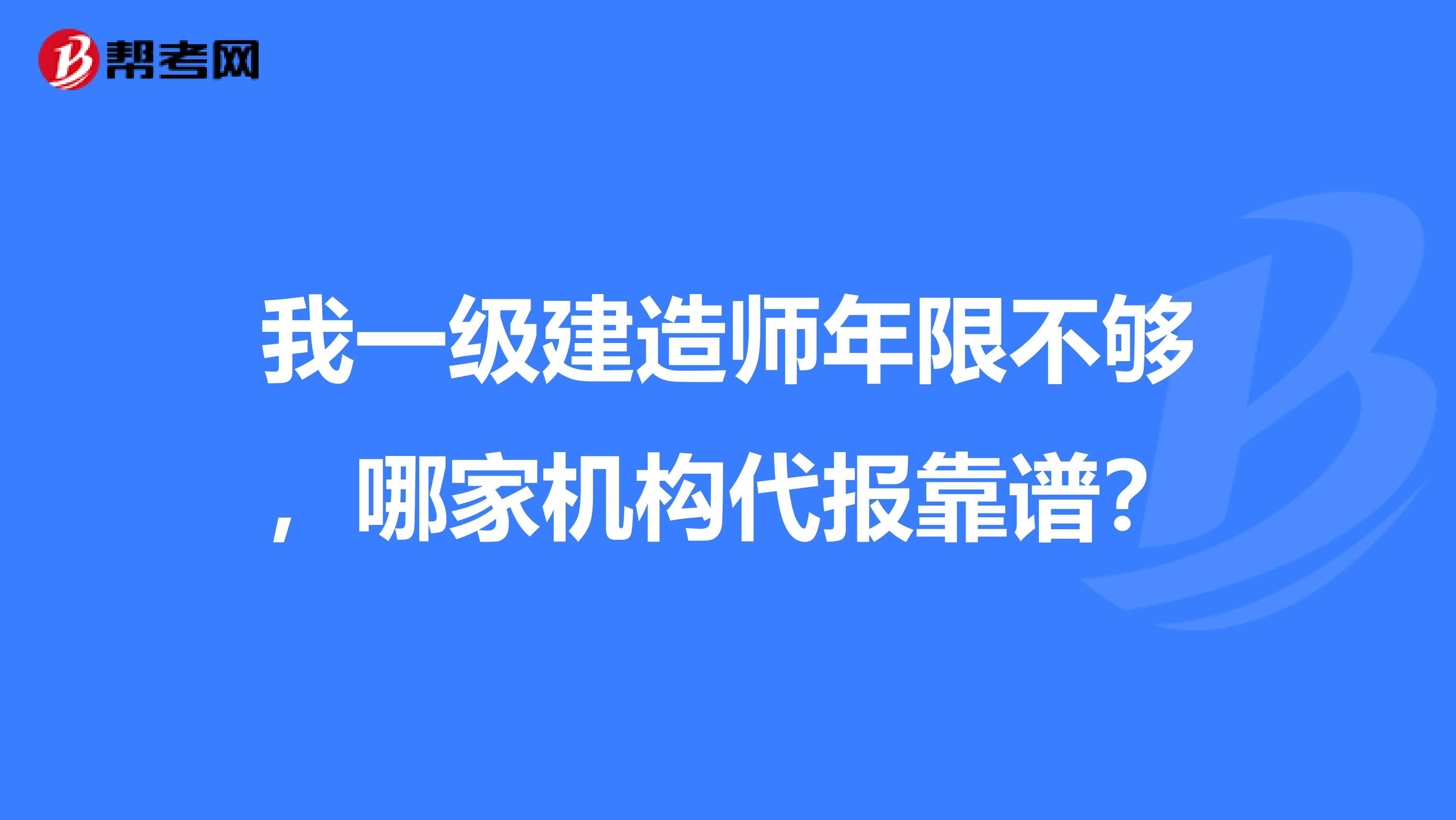 我一级建造师年限不够，哪家机构代报靠谱？