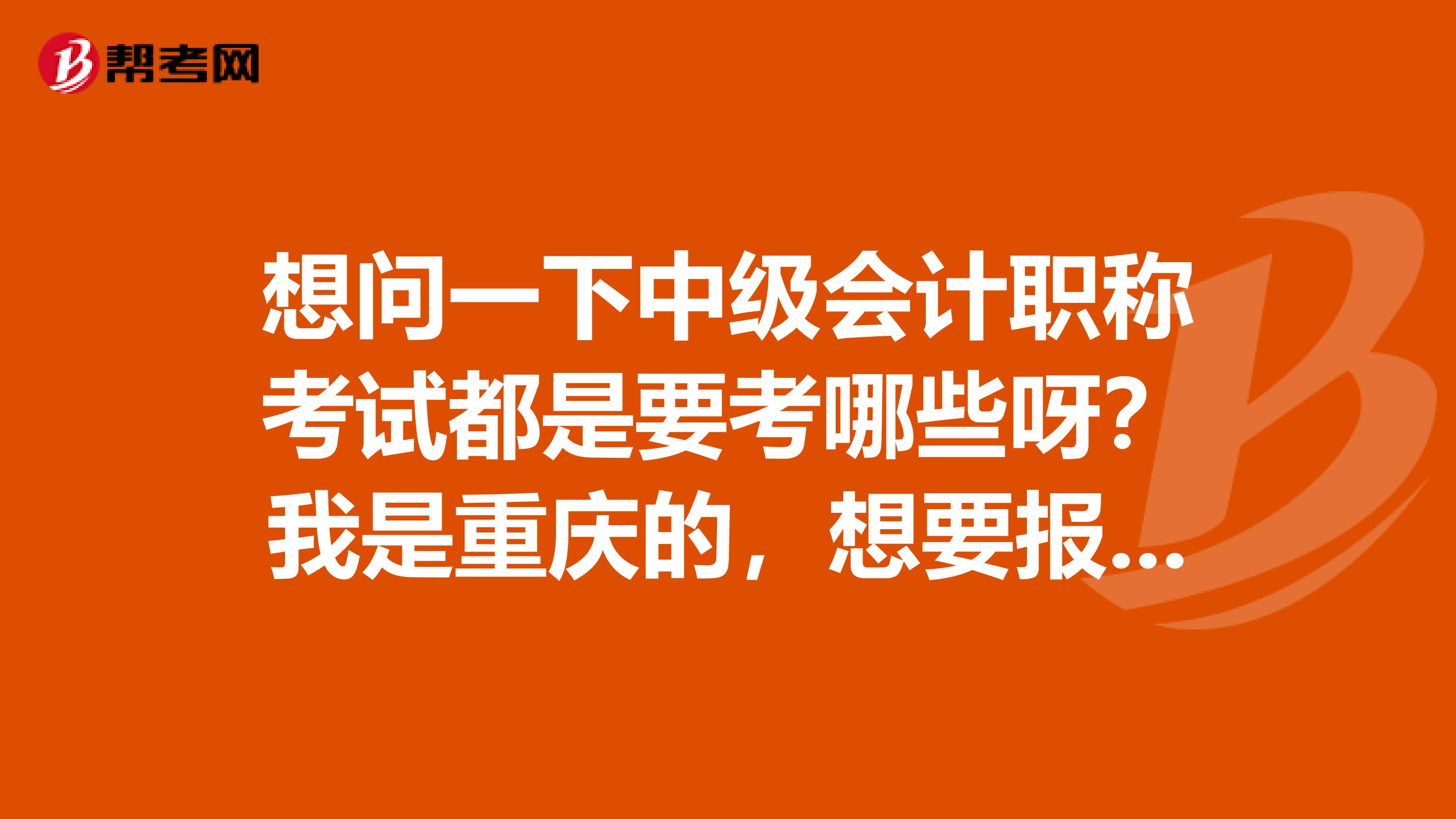 想問一下中級(jí)會(huì)計(jì)職稱考試都是要考哪些呀？我是重慶的，想要報(bào)名學(xué)習(xí)