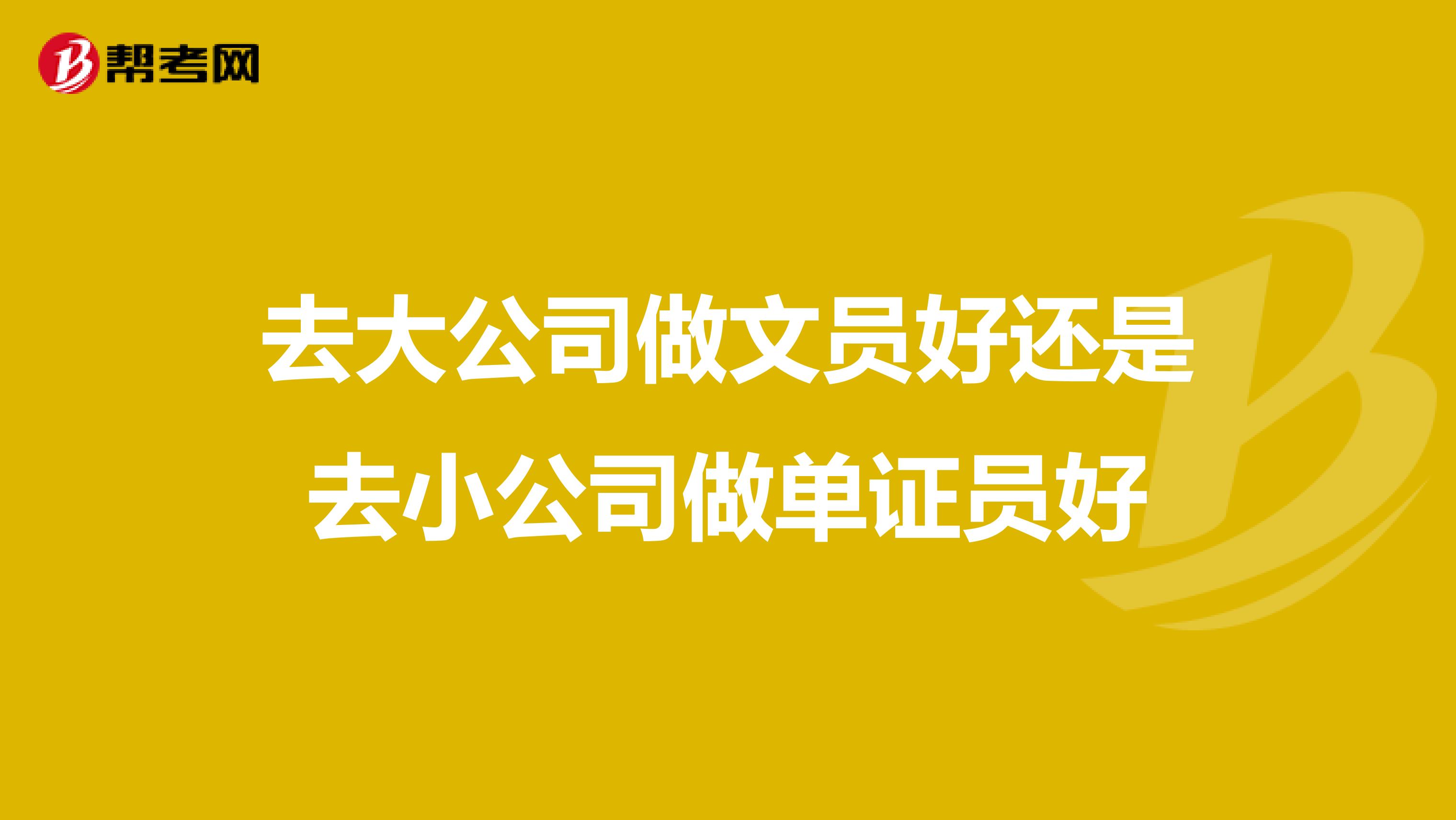 去大公司做文员好还是去小公司做单证员好