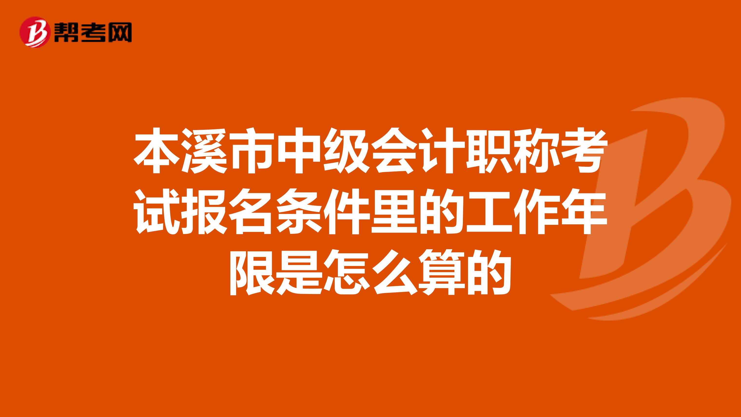 本溪市中级会计职称考试报名条件里的工作年限是怎么算的
