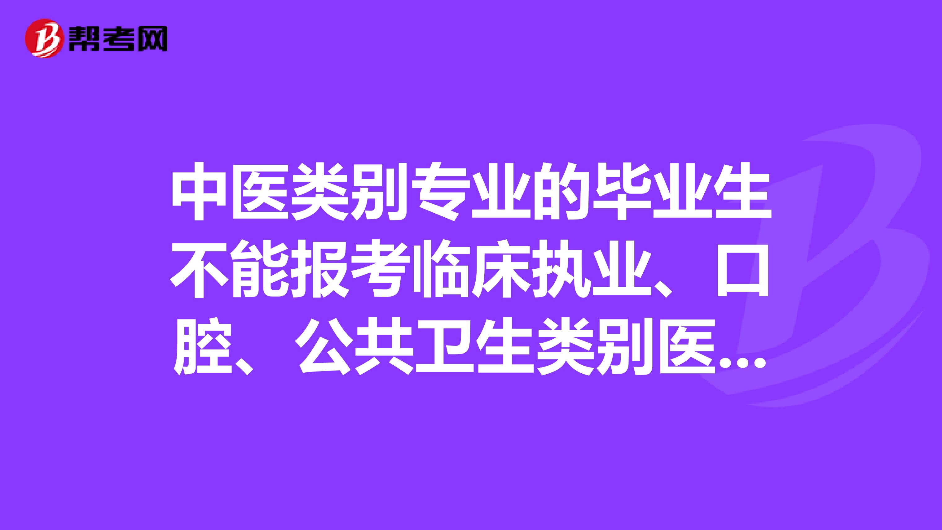 中医类别专业的毕业生不能报考临床执业、口腔、公共卫生类别医师资格考试是什么意思？