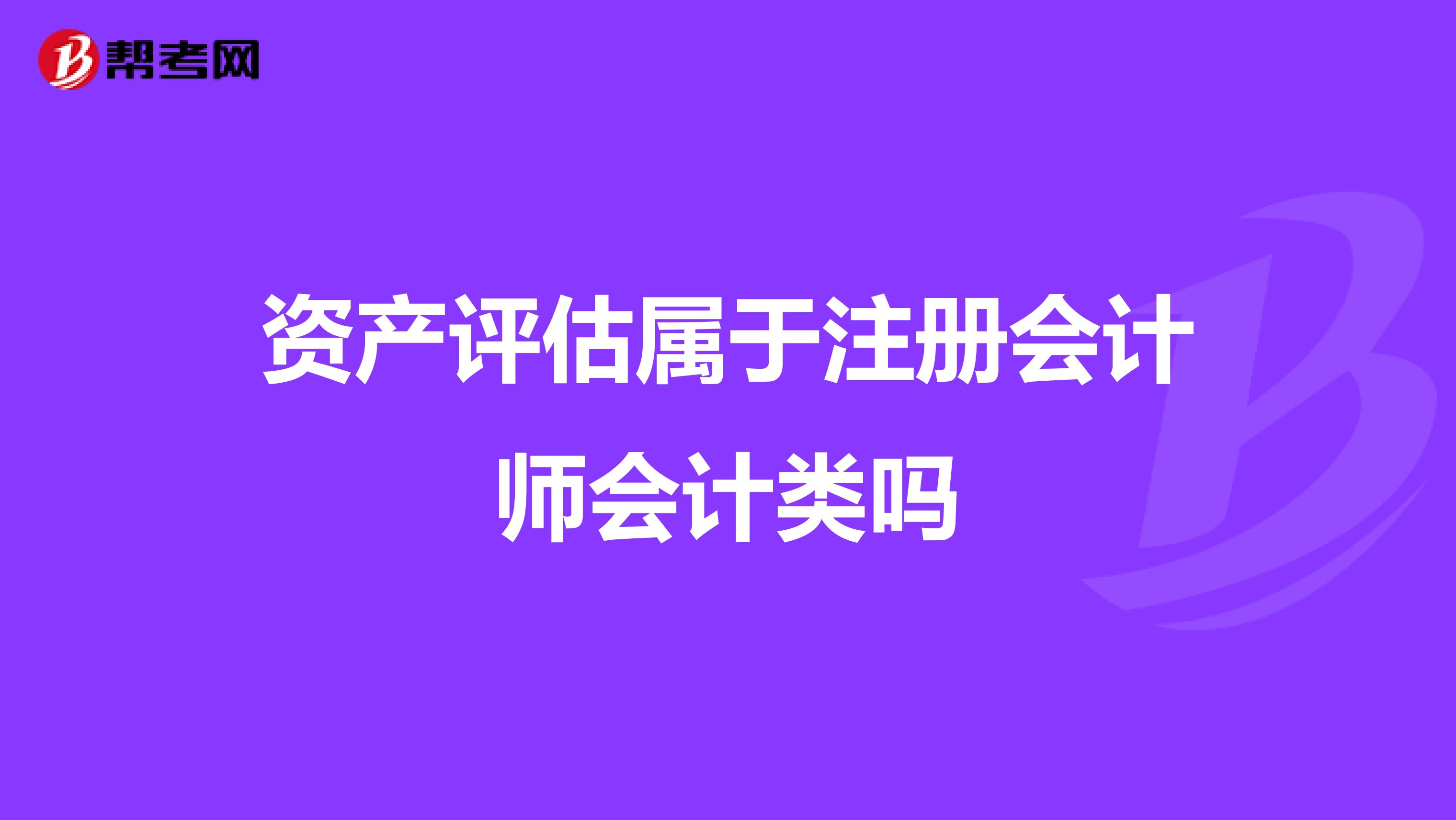 資產(chǎn)評(píng)估屬于注冊(cè)會(huì)計(jì)師會(huì)計(jì)類嗎