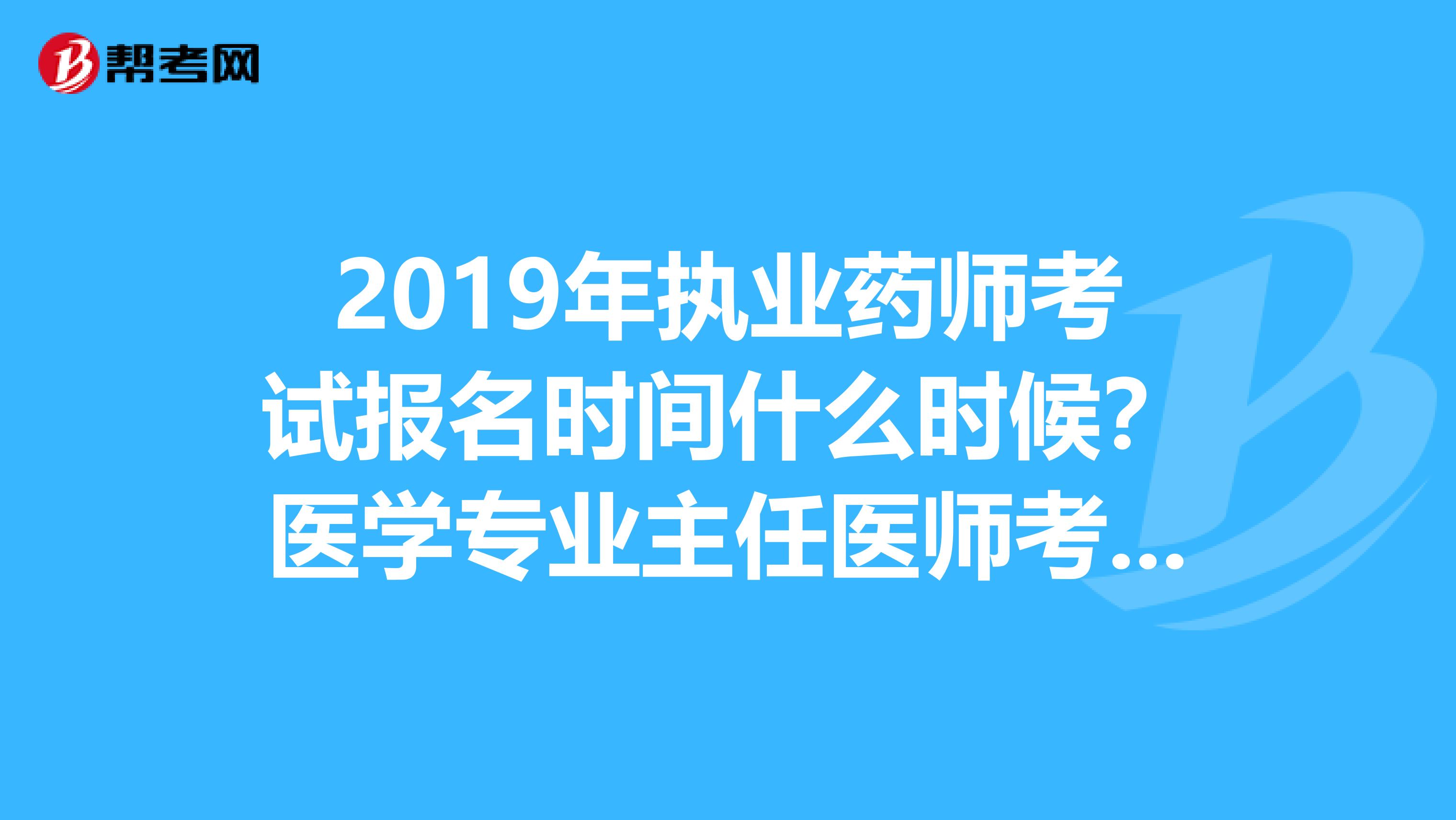 2019年执业药师考试报名时间什么时候?医学专业主任医师考哪几科?