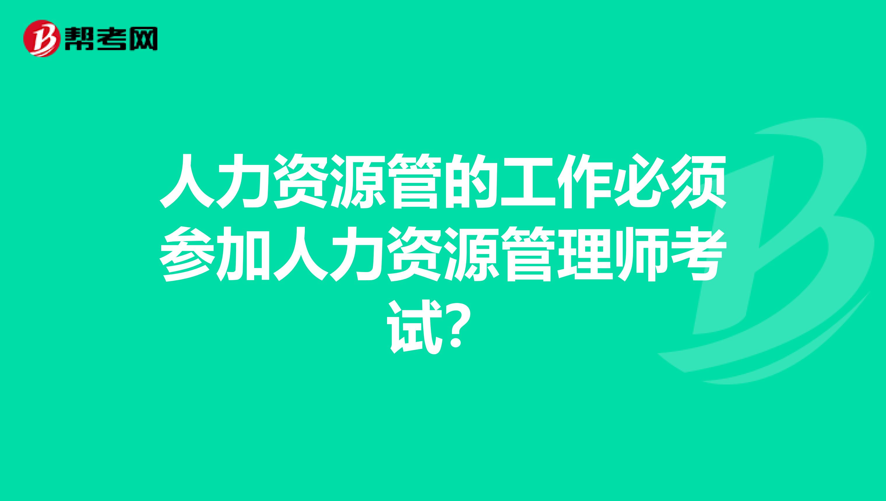 人力资源管的工作必须参加人力资源管理师考试?