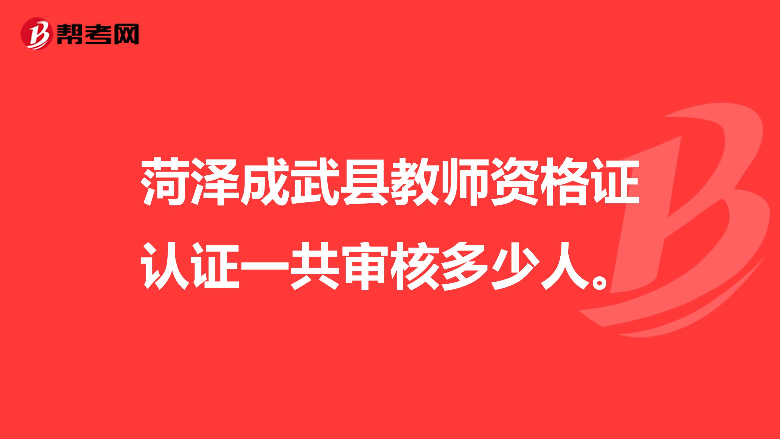 菏泽成武县教师资格证认证一共审核多少人。