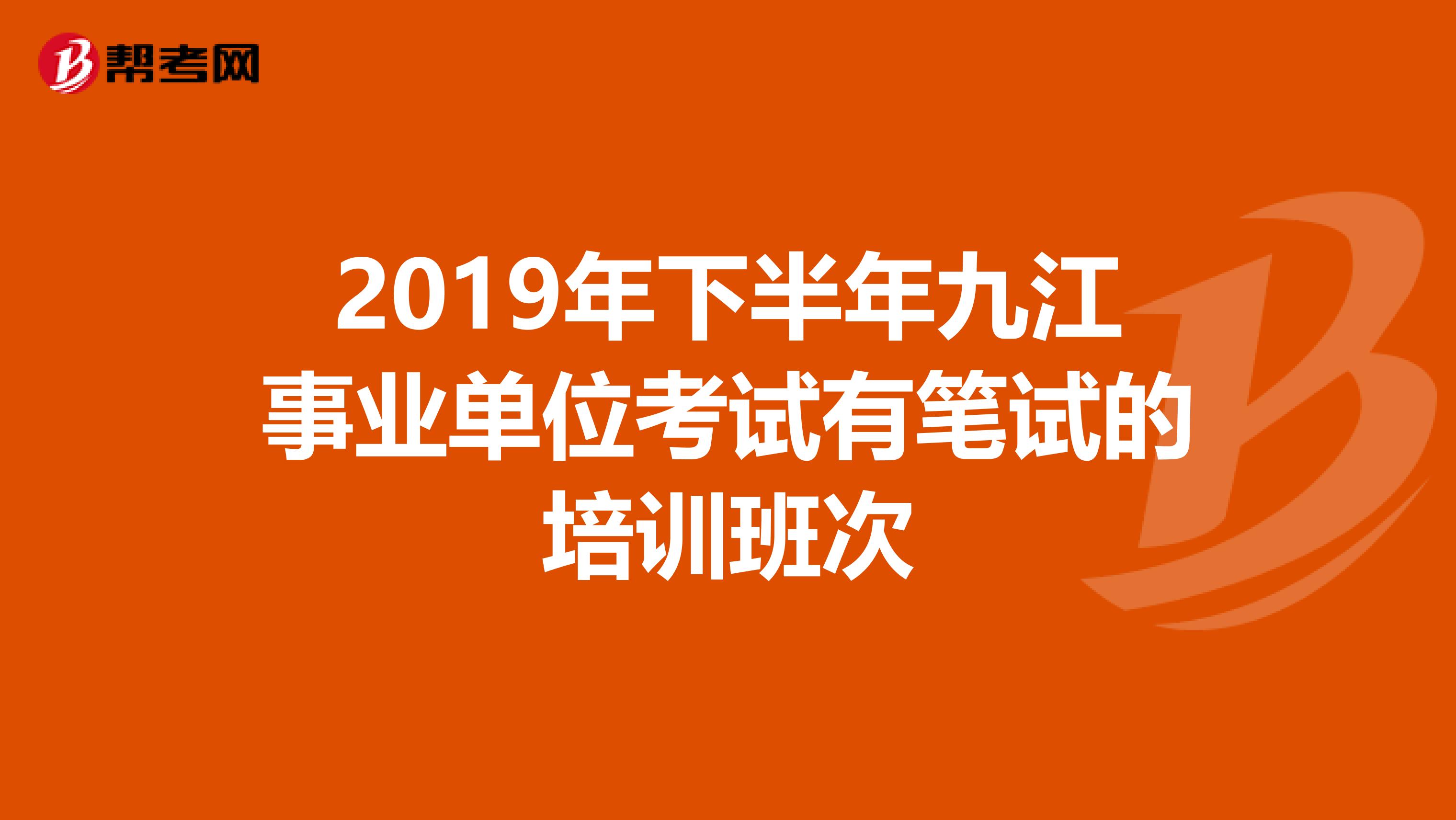 2019年下半年九江事业单位考试有笔试的培训班次