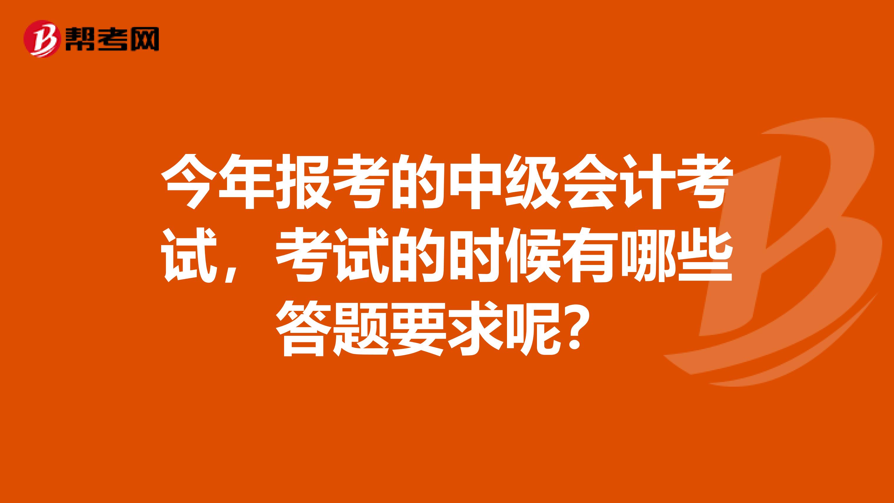 今年报考的中级会计考试，考试的时候有哪些答题要求呢？