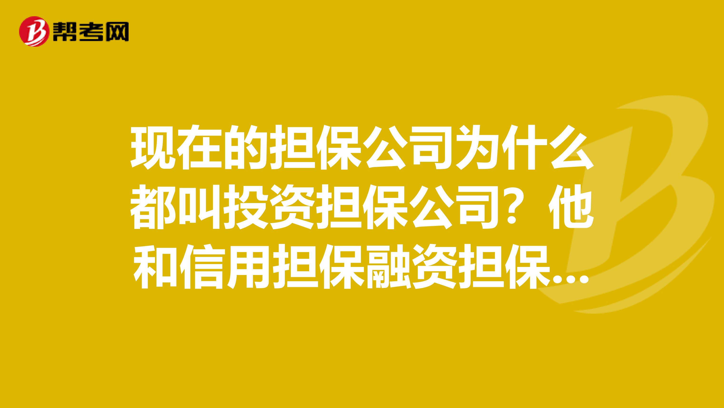 现在的担保公司为什么都叫投资担保公司？他和信用担保融资担保公司有什么区别？