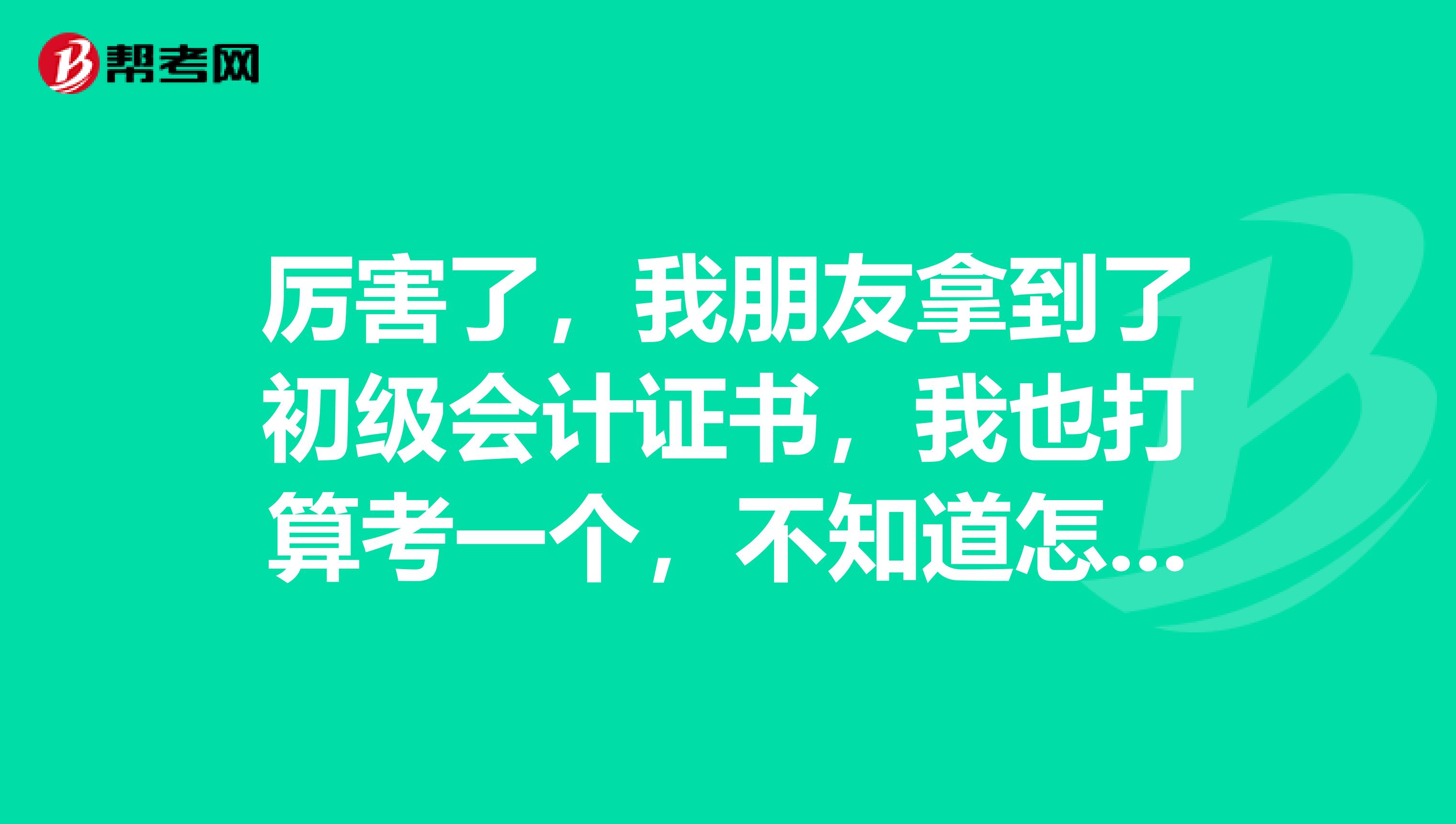 厉害了，我朋友拿到了初级会计证书，我也打算考一个，不知道怎样才可以报名，求助 