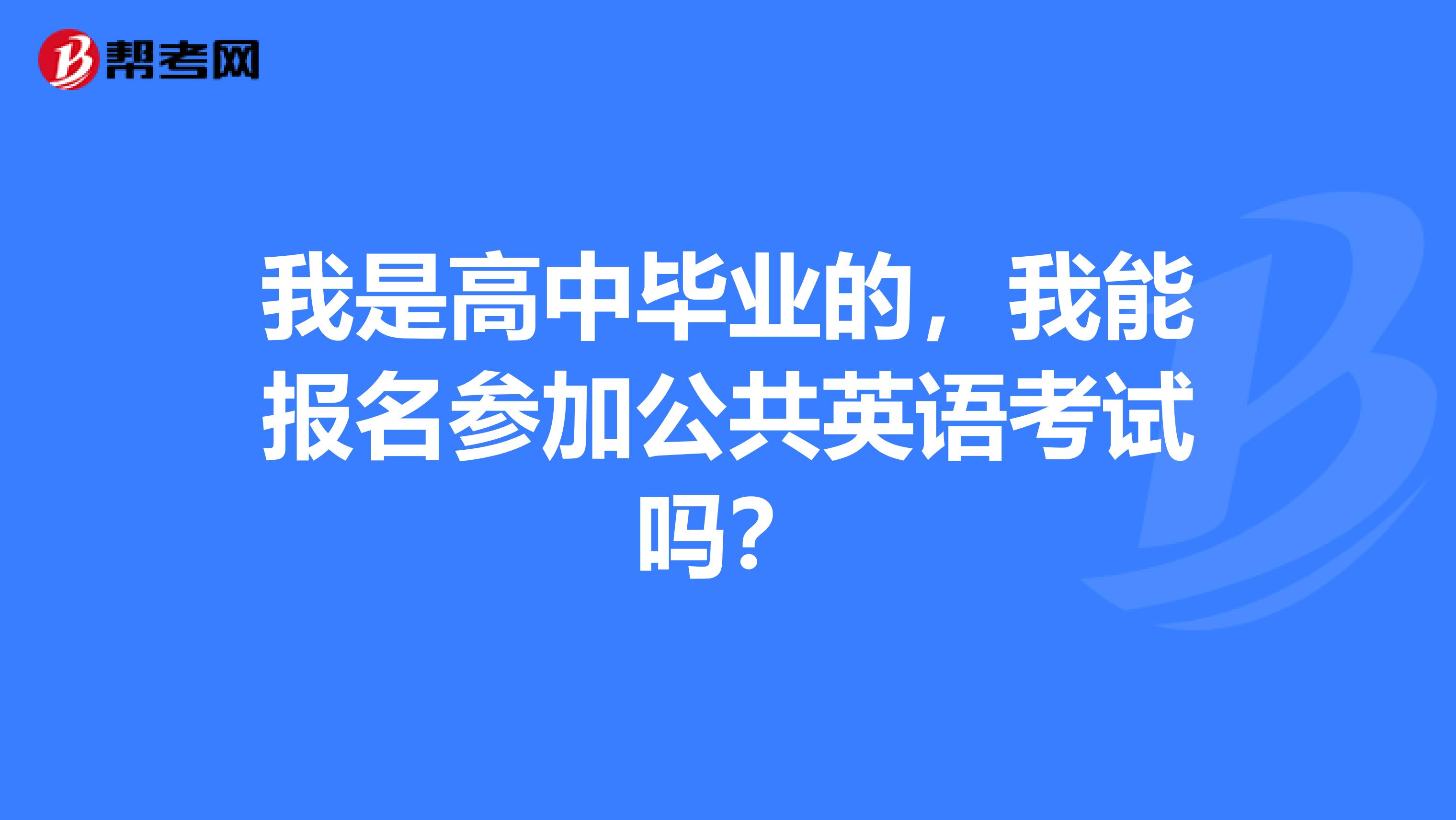 我是高中毕业的，我能报名参加公共英语考试吗？