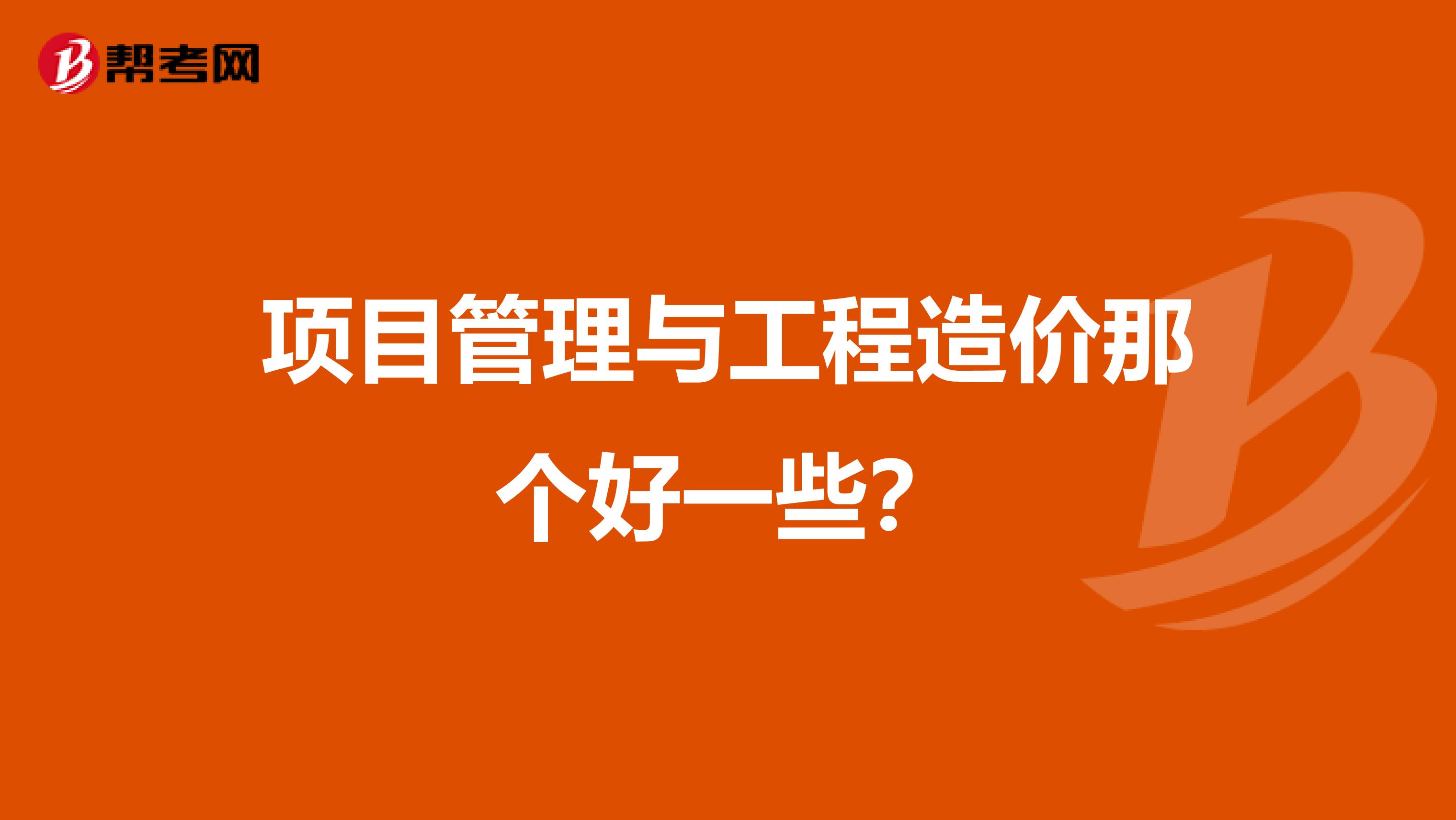 项目管理与工程造价那个好一些？