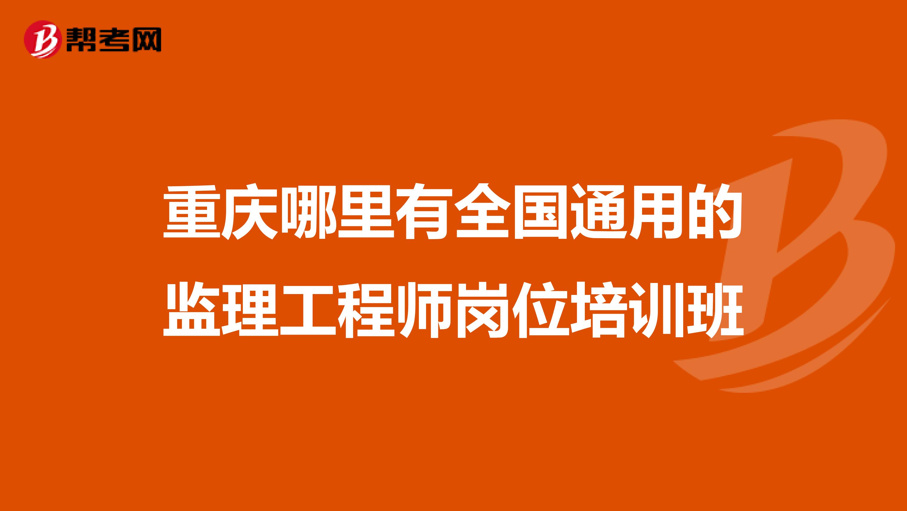 重庆哪里有全国通用的监理工程师岗位培训班