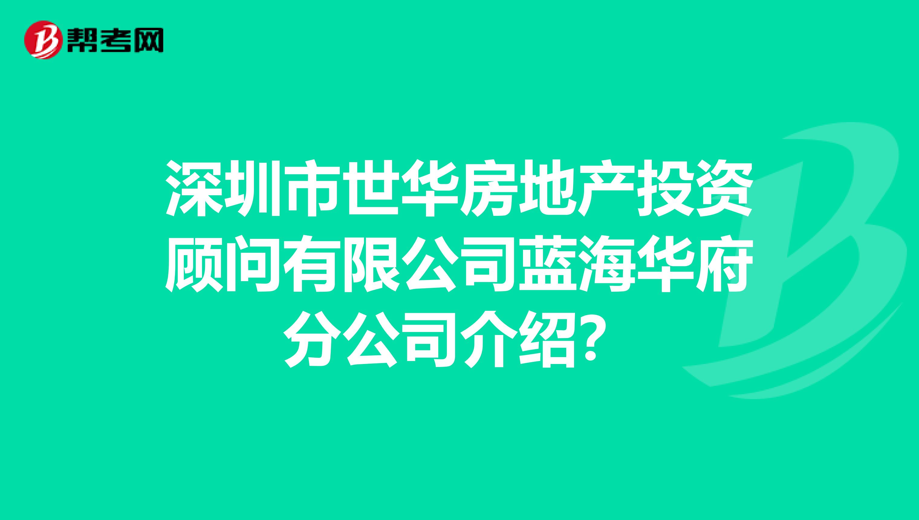 深圳市世华房地产投资顾问有限公司蓝海华府分公司介绍？