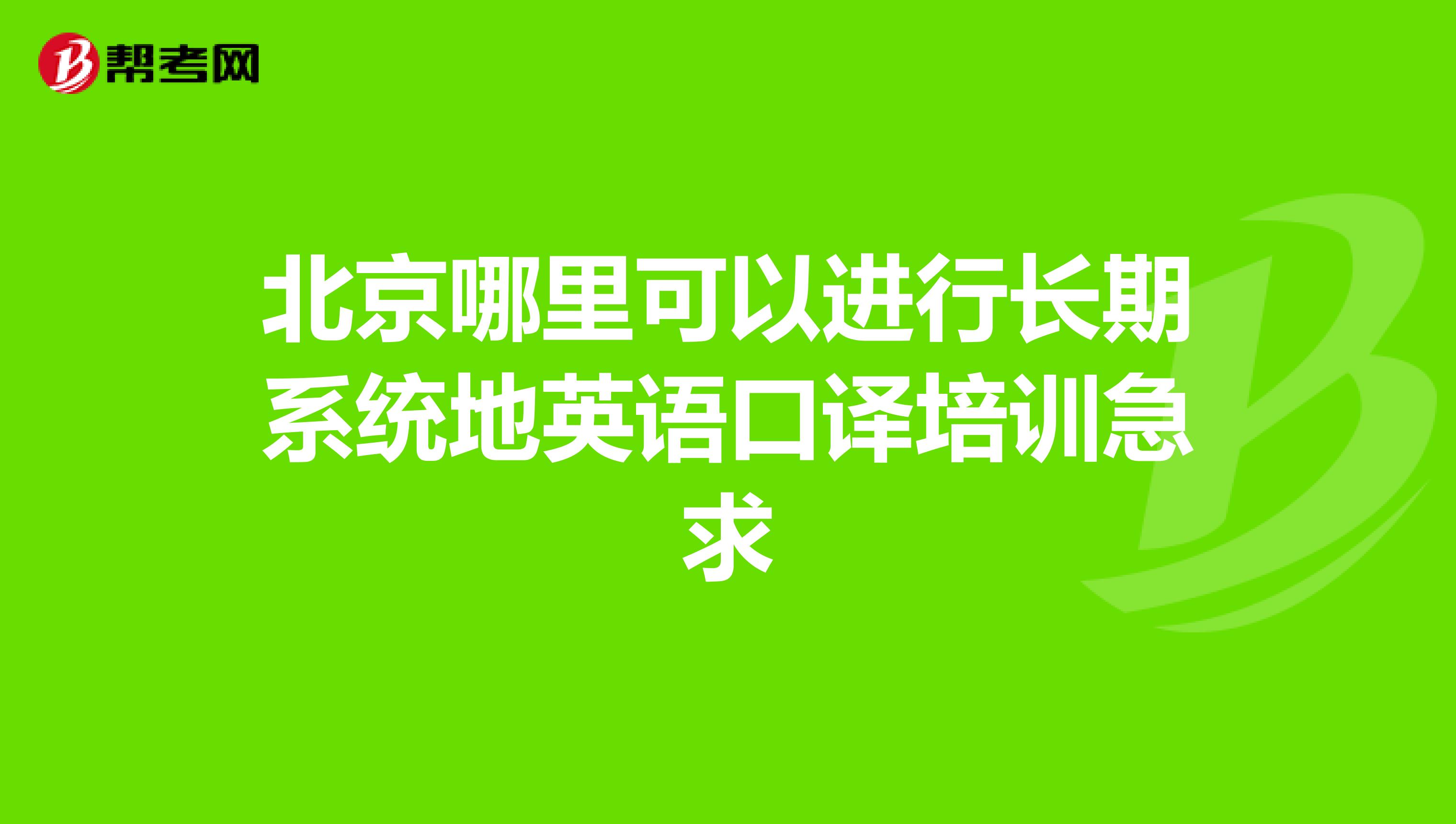 北京哪里可以进行长期系统地英语口译培训急求