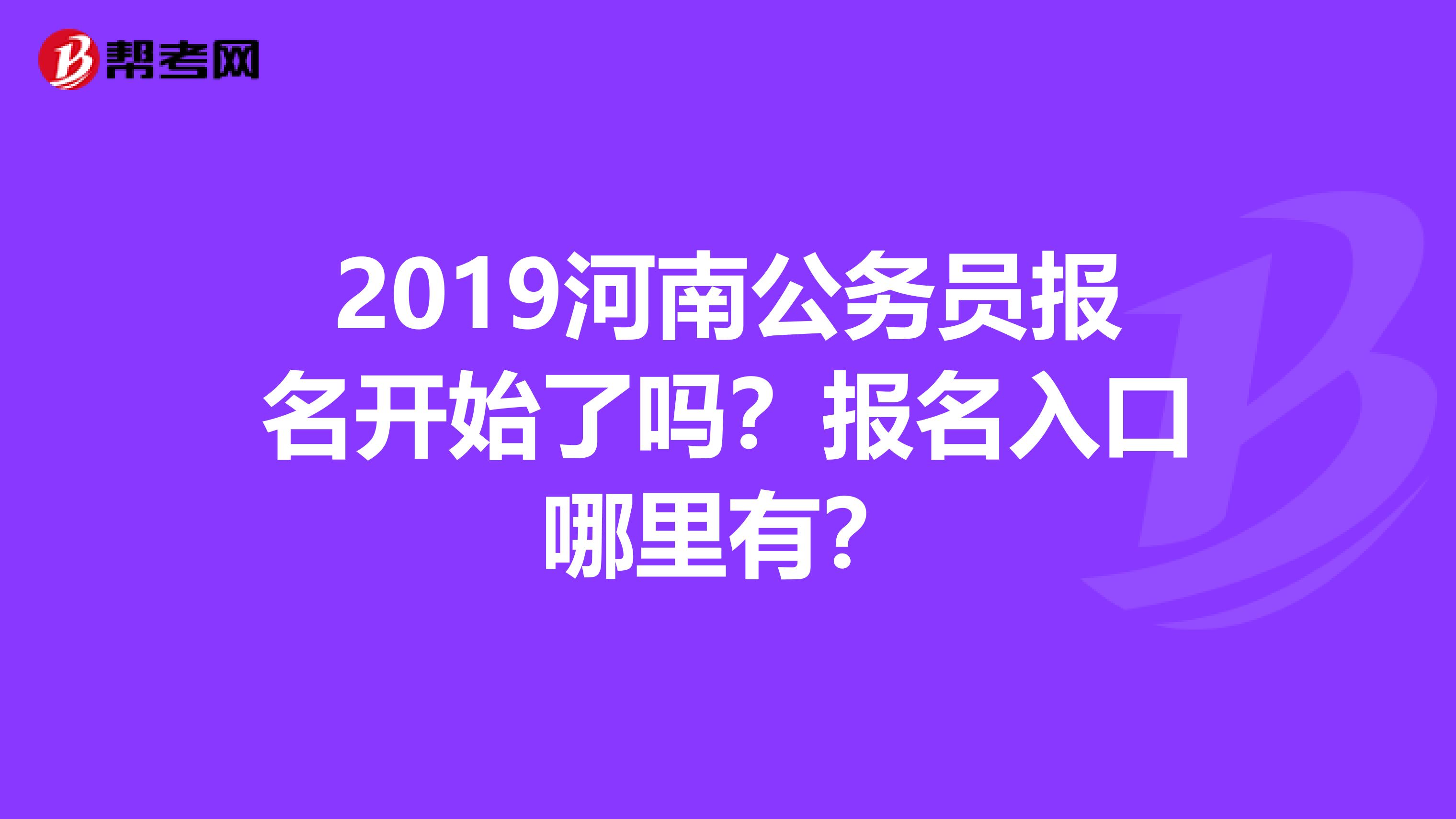 2019河南公务员报名开始了吗?报名入口哪里有?