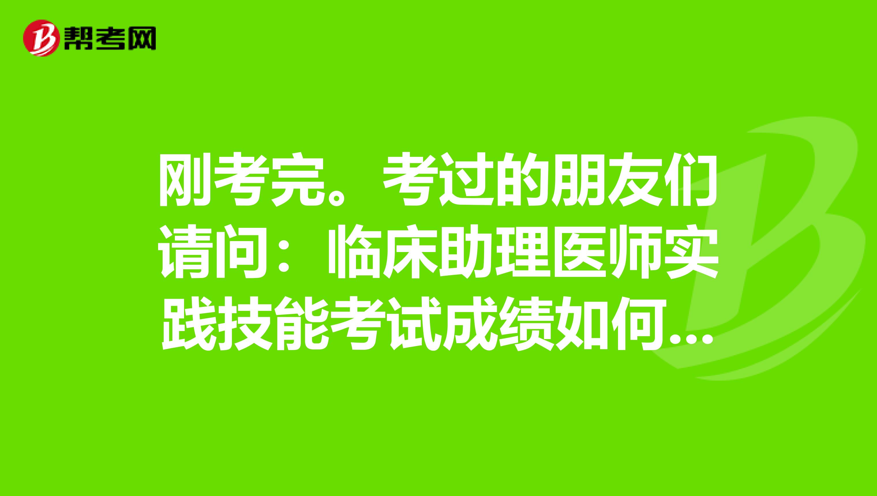 刚考完。考过的朋友们请问:临床助理医师实践技能考试成绩如何查询?